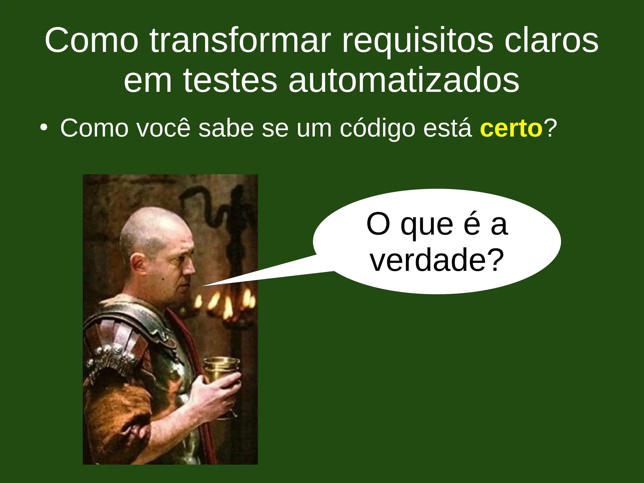 Como transformar requisitos claros
em testes automatizados
●
Como você sabe se um código está certo?
O que é a
verdade?
 