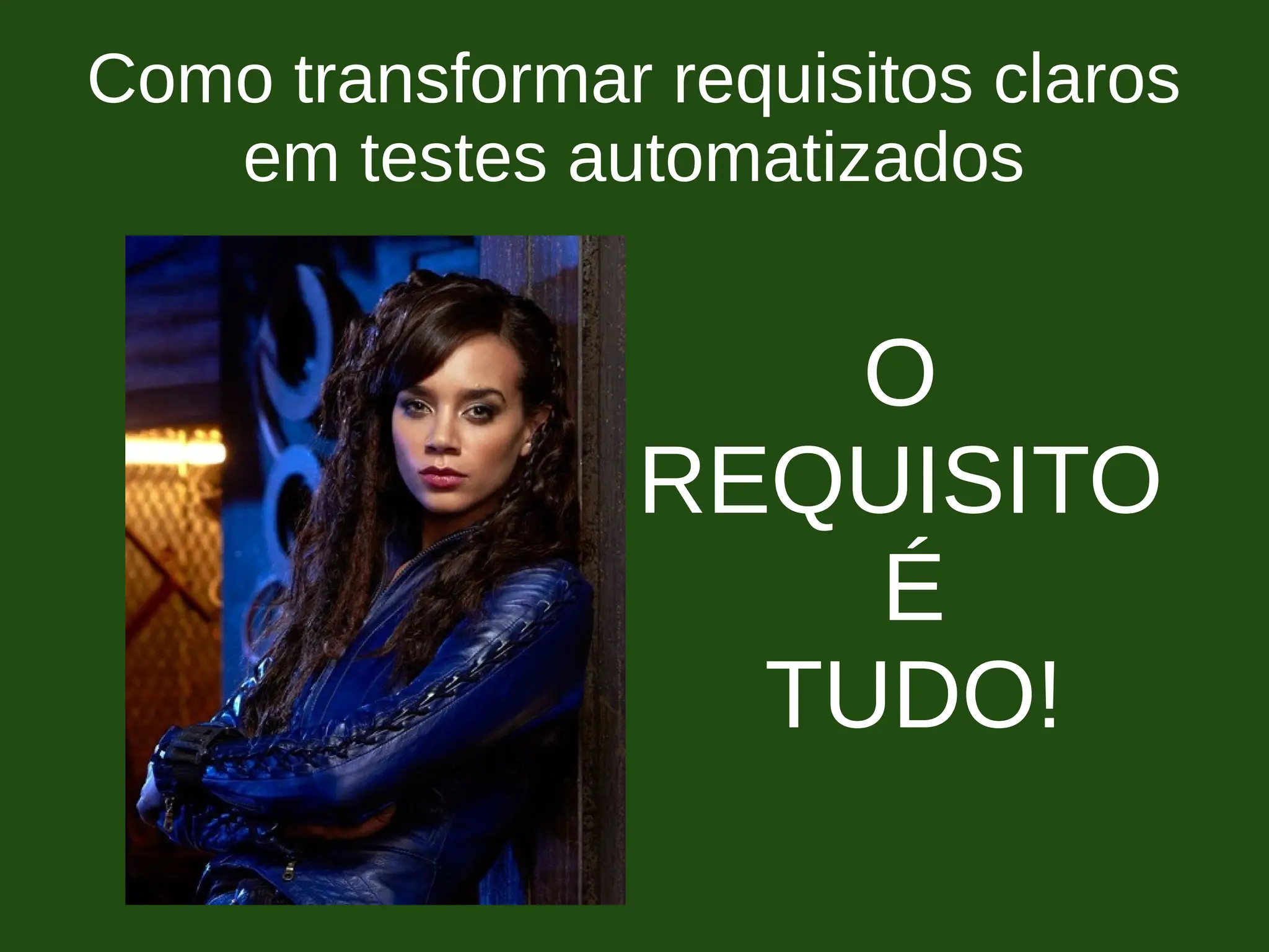 Como transformar requisitos claros
em testes automatizados
O
REQUISITO
É
TUDO!
 