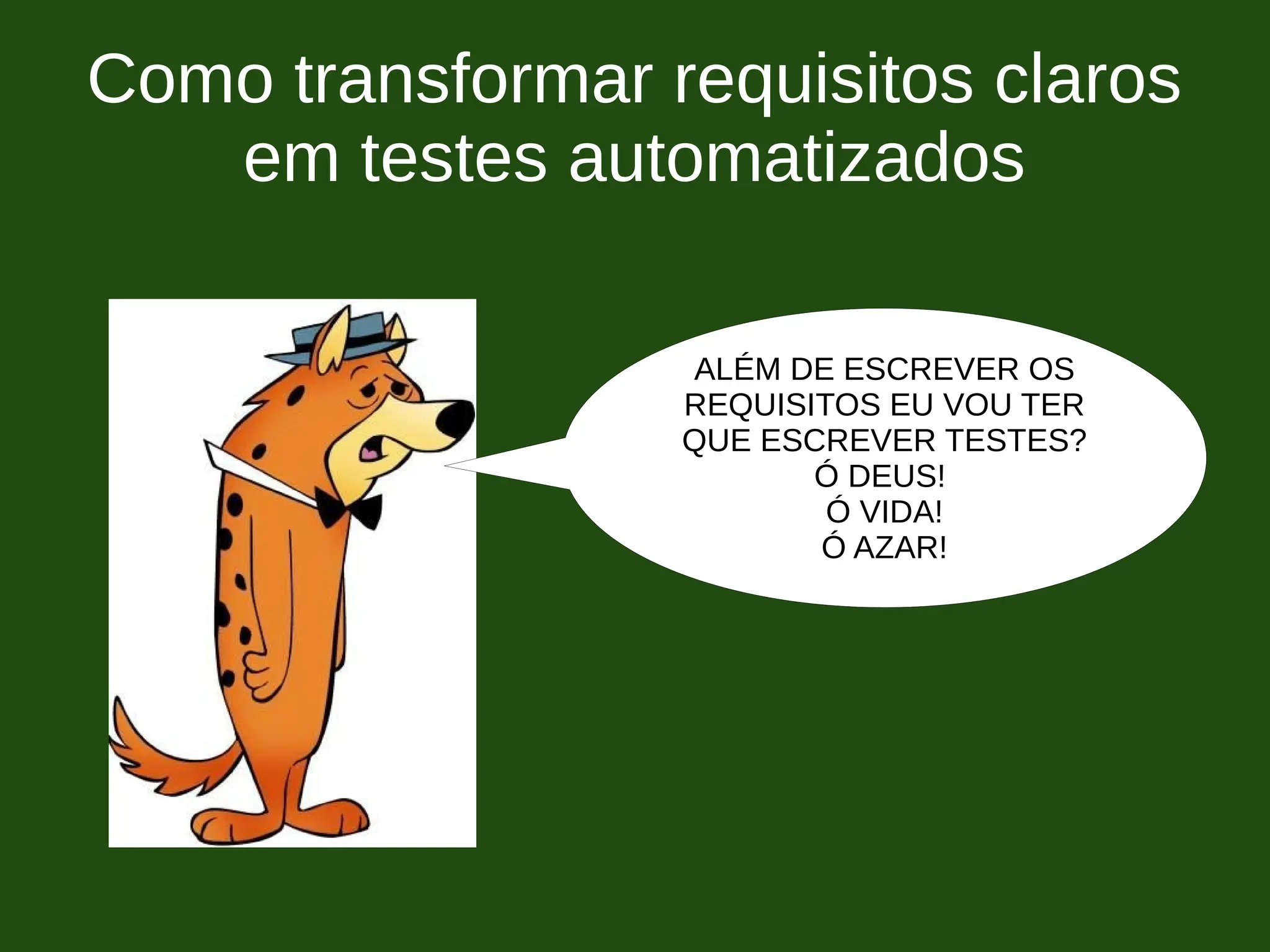 Como transformar requisitos claros
em testes automatizados
ALÉM DE ESCREVER OS
REQUISITOS EU VOU TER
QUE ESCREVER TESTES?
Ó DEUS!
Ó VIDA!
Ó AZAR!
 