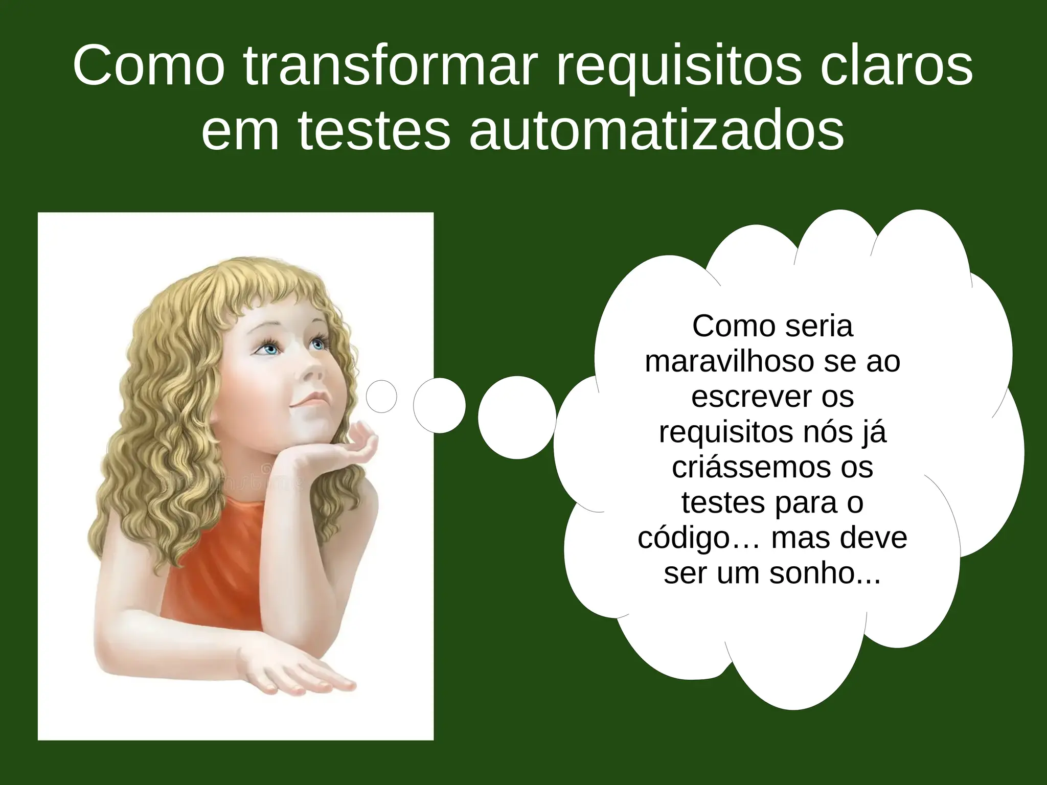 Como transformar requisitos claros
em testes automatizados
Como seria
maravilhoso se ao
escrever os
requisitos nós já
criássemos os
testes para o
código… mas deve
ser um sonho...
 