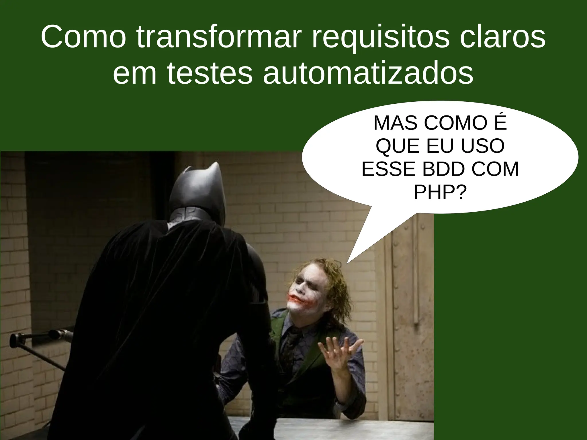 Como transformar requisitos claros
em testes automatizados
MAS COMO É
QUE EU USO
ESSE BDD COM
PHP?
 