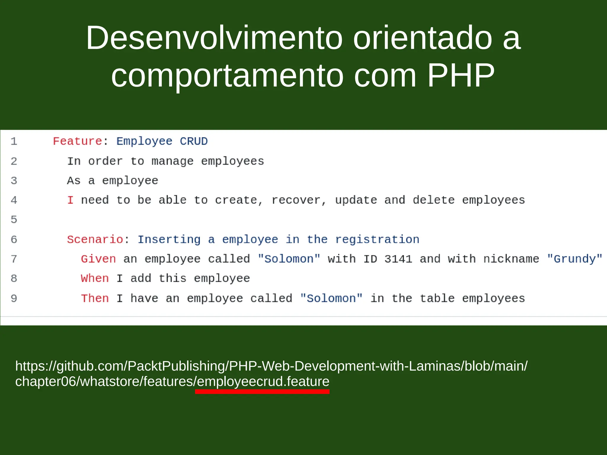 Desenvolvimento orientado a
comportamento com PHP
https://github.com/PacktPublishing/PHP-Web-Development-with-Laminas/blob/main/
chapter06/whatstore/features/employeecrud.feature
 