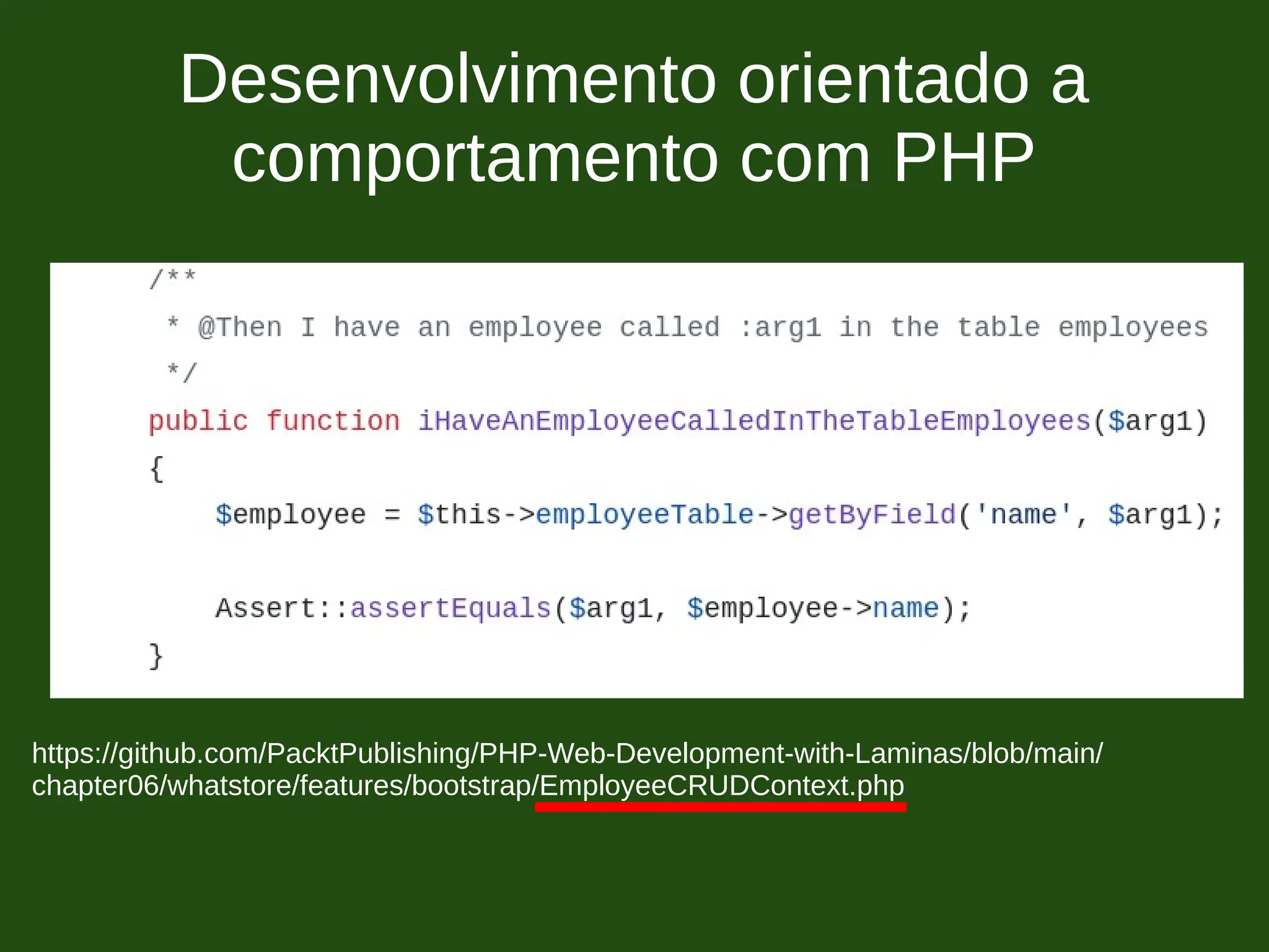 Desenvolvimento orientado a
comportamento com PHP
https://github.com/PacktPublishing/PHP-Web-Development-with-Laminas/blob/main/
chapter06/whatstore/features/bootstrap/EmployeeCRUDContext.php
 