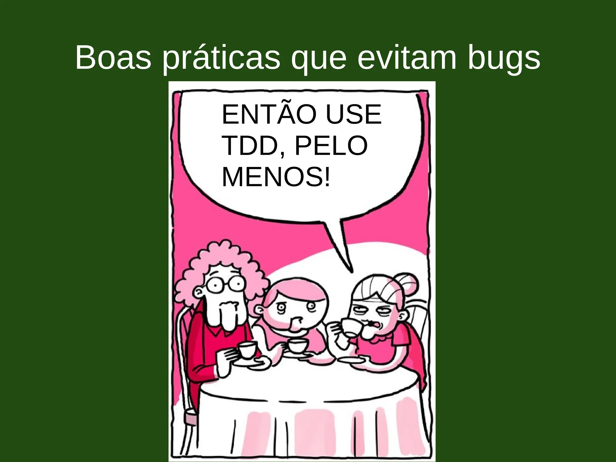 Boas práticas que evitam bugs
ENTÃO USE
TDD, PELO
MENOS!
 