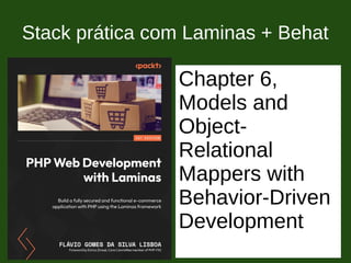 Stack prática com Laminas + Behat
Chapter 6,
Models and
Object-
Relational
Mappers with
Behavior-Driven
Development
 