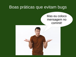 Boas práticas que evitam bugs
Mas eu coloco
mensagem no
commit!
 