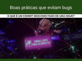 Boas práticas que evitam bugs
O QUE É UM COMMIT DESCONECTADO DE UMA ISSUE?
 