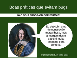 Boas práticas que evitam bugs
Eu descobri uma
demonstração
maravilhosa, mas
a margem deste
papel é muito
pequena para
contê-la!
PIERRE DE FERMAT (1601-1665)
NÃO SEJA PROGRAMADOR FERMAT!
 