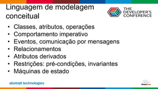 Globalcode – Open4education
Linguagem de modelagem
conceitual
• Classes, atributos, operações
• Comportamento imperativo
• Eventos, comunicação por mensagens
• Relacionamentos
• Atributos derivados
• Restrições: pré-condições, invariantes
• Máquinas de estado
 