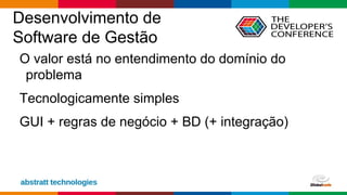 Globalcode – Open4education
Desenvolvimento de
Software de Gestão
O valor está no entendimento do domínio do
problema
Tecnologicamente simples
GUI + regras de negócio + BD (+ integração)
 