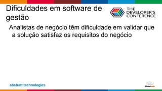 Globalcode – Open4education
Dificuldades em software de
gestão
Analistas de negócio têm dificuldade em validar que
a solução satisfaz os requisitos do negócio
 
