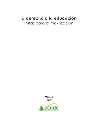 El derecho a la educación
 Pistas para la movilización




            México
             2010




                               
 