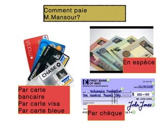 Comment paie
        M.Mansour?




                                    En espèce



Par carte
bancaire
Par carte visa
Par carte bleue        Par chèque
 