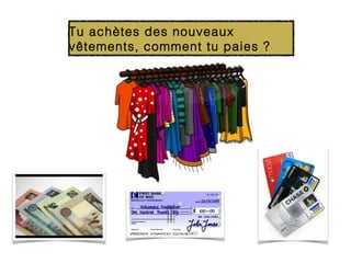 Tu achètes des nouveaux
vêtements, comment tu paies ?
 