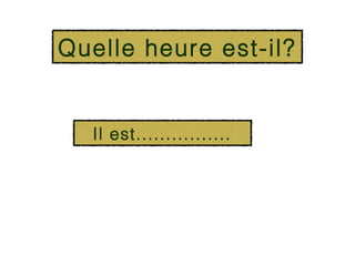 Quelle heure est-il?


  Il est................
 