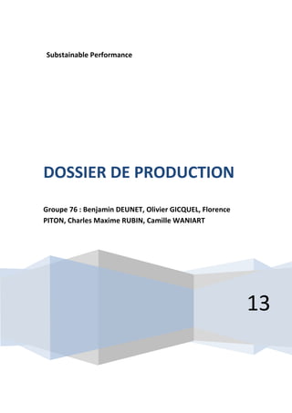 Substainable Performance

DOSSIER DE PRODUCTION
Groupe 76 : Benjamin DEUNET, Olivier GICQUEL, Florence
PITON, Charles Maxime RUBIN, Camille WANIART

13

 