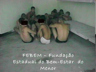 FEBEM – Fundação Estadual do Bem-Estar do Menor FEBEM – Fundação Estadual do Bem-Estar  do Menor 