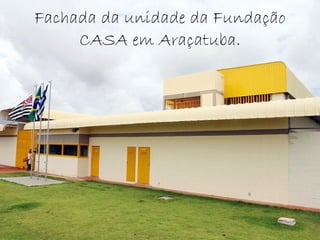Fachada da unidade da Fundação CASA em Araçatuba. 