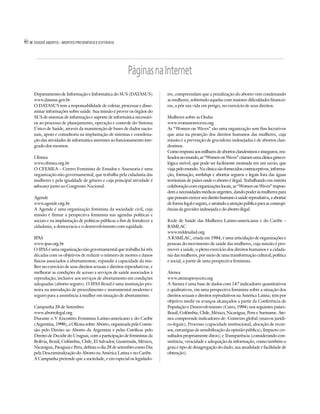 46   DOSSIÊ ABORTO – MORTES PREVENÍVEIS E EVITÁVEIS




                                                           Páginas na Internet
     Departamento de Informação e Informática do SUS (DATASUS)               res, compreendam que a penalização do aborto vem condenando
     www.datasus.gov.br                                                      as mulheres, sobretudo aquelas com maiores dificuldades financei-
     O DATASUS tem a responsabilidade de coletar, processar e disse-         ras, a pôr sua vida em perigo, no exercício de seus direitos.
     minar informações sobre saúde. Sua missão é prover os órgãos do
     SUS de sistemas de informação e suporte de informática necessári-       Mulheres sobre as Ondas
     os ao processo de planejamento, operação e controle do Sistema          www.womenonwaves.org
     Único de Saúde, através da manutenção de bases de dados nacio-          As “Women on Waves” são uma organização sem fins lucrativos
     nais, apoio e consultoria na implantação de sistemas e coordena-        que atua na proteção dos direitos humanos das mulheres, cuja
     ção das atividades de informática inerentes ao funcionamento inte-      missão é a prevenção de gravidezes indesejadas e de abortos clan-
     grado dos mesmos.                                                       destinos.
                                                                             Como resposta aos milhares de abortos clandestinos e inseguros, rea-
     Cfemea                                                                  lizados no mundo, as “Women on Waves” criaram uma clínica gineco-
     www.cfemea.org.br                                                       lógica móvel, que pode ser facilmente montada em um navio, que
     O CFEMEA – Centro Feminista de Estudos e Assessoria é uma               viaja pelo mundo. Na clínica são fornecidos contraceptivos, informa-
     organização não governamental, que trabalha pela cidadania das          ção, formação, workshops e abortos seguros e legais fora das águas
     mulheres e pela igualdade de gênero e cuja principal atividade é        territoriais de países onde o aborto é ilegal. Trabalhando em estreita
     advocacy junto ao Congresso Nacional.                                   colaboração com organizações locais, as “Women on Waves” respon-
                                                                             dem a necessidades médicas urgentes, dando poder às mulheres para
     Agende                                                                  que possam exercer seu direito humano à saúde reprodutiva, a abortar
     www.agende.org.br                                                       de forma legal e segura, e atraindo a atenção pública para as conseqü-
     A Agende é uma organização feminista da sociedade civil, cuja           ências da gravidez indesejada e do aborto ilegal.
     missão é firmar a perspectiva feminista nas agendas políticas e
     sociais e na implantação de políticas públicas a fim de fortalecer a    Rede de Saúde das Mulheres Latino-americanas e do Caribe –
     cidadania, a democracia e o desenvolvimento com eqüidade.               RSMLAC
                                                                             www.reddesalud.org
     IPAS                                                                    A RSMLAC, criada em 1984, é uma articulação de organizações e
     www.ipas.org.br                                                         pessoas do movimento de saúde das mulheres, cuja missão é pro-
     O IPAS é uma organização não governamental que trabalha há três         mover a saúde, o pleno exercício dos direitos humanos e a cidada-
     décadas com os objetivos de reduzir o número de mortes e danos          nia das mulheres, por meio de uma transformação cultural, política
     físicos associados a abortamentos; expandir a capacidade da mu-         e social, a partir de uma perspectiva feminista.
     lher no exercício de seus direitos sexuais e direitos reprodutivos; e
     melhorar as condições de acesso a serviços de saúde associados à        Atenea
     reprodução, inclusive aos serviços de abortamento em condições          www.ateneaproyecto.org
     adequadas (aborto seguro). O IPAS Brasil é uma instituição pio-         A Atenea é uma base de dados com 147 indicadores quantitativos
     neira na introdução de procedimento e instrumental moderno e            e qualitativos, em uma perspectiva feminista sobre a situação dos
     seguro para a assistência à mulher em situação de abortamento.          direitos sexuais e direitos reprodutivos na América Latina; tem por
                                                                             objetivo medir os avanços alcançados a partir da Conferência de
     Campanha 28 de Setembro                                                 População e Desenvolvimento (Cairo, 1994) nos seguintes países:
     www.abortolegal.org                                                     Brasil, Colômbia, Chile, México, Nicarágua, Peru e Suriname. Ate-
     Durante o V Encontro Feminista Latino-americano e do Caribe             nea compreende indicadores de: Contexto global (marcos jurídi-
     (Argentina, 1990), a Oficina sobre Aborto, organizada pela Comis-       co-legais); Processo (capacidade institucional, alocação de recur-
     são pelo Direito ao Aborto da Argentina e pelas Católicas pelo          sos, estratégias de sensibilização da opinião pública); Impacto (re-
     Direito de Decidir do Uruguai, com a participação de feministas da      sultados propriamente ditos); e Transparência (considerando con-
     Bolívia, Brasil, Colômbia, Chile, El Salvador, Guatemala, México,       sistência, veracidade e adequação da informação, como também o
     Nicarágua, Paraguai e Peru, definiu o dia 28 de setembro como Dia       grau e tipo de desagregação do dado, sua atualidade e facilidade de
     pela Descriminalização do Aborto na América Latina e no Caribe.         obtenção).
     A Campanha pretende que a sociedade, e em especial os legislado-
 