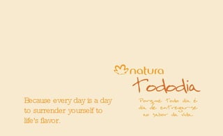 Because every day is a day to surrender yourself to life's flavor. 