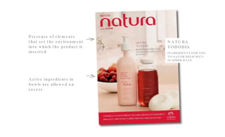 Presence of elements that set the environment into which the product is inserted Active ingredients in bowls are allowed on covers NATURA TODODIA INGREDIENTS FOR YOU TO SAVOR DELICIOUS SUMMER DAYS 
