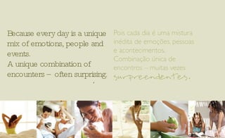 Because every day is a unique mix of emotions, people and events. A unique combination of encounters – often surprising. 