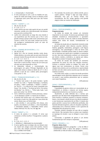 Fichas de Trabalho – Soluções
202 Projeto Português 7 x Fichas de Trabalho x ASA
4. a. Comparação; b. Enumeração
5. O neto preocupa-se com a avó na medida em que,
apesar de nadar para longe, nunca se afastava muito
e regressava para junto dela para que não ficasse
preocupada.
FICHA 5 – “LADINO” (p. 129)
1. (B), (C), (E), (G), (H)
2. A – 3; B – 1; C – 2
3. Ladino afirma que tem tudo aquilo de que um pardal
necessita: comida, sol e vida descansada. Isto bastava
para que ele se sentisse feliz.
4. Ladino tem sobrevivido ao longo dos anos devido à
sua experiência que lhe ensinou que o frio é uma
grande ameaça porque pode trazer pneumonias que
causam a morte. Por essa razão, sempre que há frio,
ele protege-se imediatamente junto ao calor da
chaminé da cozinha.
5. (D)
FICHA 6 – LEANDRO, REI DA HELÍRIA (p. 131)
1. (A), (D), (E), (G)
2. Apesar de o Rei ter tomado decisões muito duras,
Violeta declara o seu amor pelo seu pai como forma de
procurar mostrar-lhe que ele está a ser injusto com ela.
3. A – 2; B – 1; C – 4; D – 3
4. O Rei proíbe a plantação de violetas porque estas
flores têm o nome da filha. Trata-se de um nome que
ele quer que seja esquecido no reino.
5. As didascálias indicam a movimentação das
personagens em palco (“Príncipe Reginaldo sai do
lugar onde estava e coloca-se diante do rei” (l. 23) e
referem o tom de voz a adotar pelas personagens
(“aos gritos” (l. 35).
FICHA7–“POEMADO FECHOÉCLAIR”(p. 133)
1. (B), (C), (E), (F), (G)
2. a. “Comia num prato / de prata lavrada / girafa
trufada” (vv. 6-8); b. “Tapetes flamengos, / combates
de galos, / alões e podengos, / falcões e cavalos.”
(vv. 18-21); c. “e a tíbia de um santo / guardada num
frasco.” (vv. 28-29); d. “Foi dono da Terra, / foi senhor
do Mundo,” (vv. 30-31); e. “Tinha tudo, tudo / sem
peso nem conta,” (vv. 38-39)
3. Com a referência a pedras e metais preciosos, coloca-
-se em destaque o poder e a riqueza do rei Filipe II.
4. A estrofe final mostra que o rei, embora fosse dono
do mundo e muito rico, não podia ter o que ainda não
existia. Neste caso, um fecho éclair.
5. a. sete estrofes; b. uma quintilha, três oitavas, uma
quadra, uma décima e um dístico; c. rima emparelhada
e interpolada (abaab); d. Redondilha menor (cinco
sílabas métricas): Foi / do / no / da / te / rra
FICHA8–“AMIGO”(p. 135)
1. O tema do poema é a amizade. O verso que
comprova a minha escolha é “Inaugurámos a palavra
amigo”
(v. 2).
2. A – 3; B – 4; C – 1; D – 2
3. a. Metáfora; b. Adjetivação (ou enumeração)
4. O verso significa que os amigos não nos deixam estar
sós. Quem tem amigos nunca está sozinho, mesmo
que estes não estejam presentes fisicamente. Por
isso, a solidão é derrotada.
5. Por exemplo: De acordo com a última estrofe, para o
sujeito poético, “Amigo” é algo que exige esforço,
dedicação, mas que, ao mesmo tempo, traz
recompensas. No fim, amigo significa uma grande
alegria e deve ser motivo de celebração.
FICHAS DE ESCRITA
FICHA 1 – TEXTO DE OPINIÃO (p. 139)
Proposta de texto
As visitas de estudo são sempre um momento
importante no ano escolar. Os alunos que participam nesta
atividade envolvem-se emocionalmente e aprendem
muitas coisas novas. A meu ver, todas as escolas deveriam
realizar mais visitas de estudo, nomeadamente ao
estrangeiro.
As visitas de estudo são um importante momento onde
é possível aprender sobre diversos assuntos distintos:
história, geografia, matemática, português e até línguas
estrangeiras. Esta aprendizagem é feita de forma mais
descontraída e motivada porque todos os alunos acabam
por se interessar por aquilo que é novidade e se apresenta
ao vivo. Será mais interessante conhecer um monumento
por dentro, vendo-o, sentindo-o, ou apenas por vídeos,
fotografias ou textos? A resposta parece óbvia!
As visitas de estudo são também um momento
importante do ponto de vista das relações humanas.
Ficamos a conhecer melhor os colegas. Por vezes, até
alguns que mal conhecíamos na escola. Temos uma
relação mais próxima com os professores e oportunidade
de falar com eles sobre outros assuntos que vão além das
matérias escolares.
Por todas estas razões, as visitas de estudo permitem
aprendizagens muito diferentes daquelas que se realizam
na escola, o que justifica plenamente que se realizem
com maior frequência.
(195 palavras)
FICHA 2 – TEXTO EXPOSITIVO (p. 140)
Proposta de texto
A igualdade de género refere-se à necessidade de se
respeitarem os direitos e deveres em termos iguais,
independentemente de se ser homem ou mulher.
Atualmente, já estão definidas leis e normas que
garantem que não deve haver desigualdade de tratamento
entre homens e mulheres, perante os mesmos contextos.
Assim, a lei já prevê o direito do pai e da mãe de acederem
a uma licença por nascimento de um filho. A maioria dos
países permite o acesso livre às diferentes profissões, não
fazendo distinção de género, salvo em situações específicas
relacionadas com o interesse coletivo e com a garantia da
integridade física da pessoa em causa.
Contudo, existem situações em que não se respeita
este direito. São exemplos disso os países que impedem
as raparigas de estudar e que as obrigam a casar muito
jovens.
Concluindo, a igualdade de género é um direito
fundamental que nem sempre é respeitado.
(149 palavras)
FICHA 3 – RESUMO (p. 141)
Proposta: ideias-chave
ͻ Primeira parte (primeiro parágrafo) – o Dia da Mãe é
comemorado desde a época dos gregos e romanos,
celebrando as mães de todos os deuses pagãos.
 