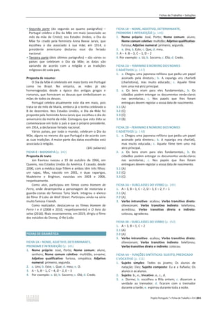 Fichas de Trabalho – Soluções
Projeto Português 7 x Fichas de Trabalho x ASA 203
ͻ Segunda parte (do segundo ao quarto parágrafos) –
Portugal celebra o Dia da Mãe em maio (associado ao
mês da mãe de Cristo); nos Estados Unidos, o Dia da
Mãe foi criado pela feminista Anna Reese Jarvis, que
escolheu o dia associado à sua mãe; em 1914, o
presidente americano declarou esse dia feriado
nacional.
ͻ Terceira parte (dois últimos parágrafos) – são vários os
países que celebram o Dia da Mãe; as datas vão
variando de acordo com a religião e as tradições
religiosas de cada país.
Proposta de resumo:
O Dia da Mãe é celebrado em maio tanto em Portugal
como no Brasil. No entanto, as mães já são
homenageadas desde a época dos antigos gregos e
romanos, que honravam as deusas que simbolizavam as
mães de todos os deuses.
Portugal celebra atualmente este dia em maio, pois
trata-se do mês de Maria, embora já o tenha celebrado a
8 de dezembro. Nos Estados Unidos, o Dia da Mãe foi
proposto pela feminista Anna Jarvis que escolheu o dia do
aniversário da morte da mãe. Conseguiu que esta data se
comemorasse em todo o país e que o próprio presidente,
em 1914, a declarasse feriado nacional.
Vários países, por todo o mundo, celebram o Dia da
Mãe, alguns no mesmo dia que Portugal e de acordo com
as suas tradições. A maior parte das datas escolhidas está
associada à religião.
(141 palavras)
FICHA 4 – BIOGRAFIA (p. 142)
Proposta de texto
Jon Favreau nasceu a 19 de outubro de 1966, em
Queens, nos Estados Unidos da América. É casado, desde
2000, com a médica Joya Tillem e ambos têm três filhos:
um rapaz, Max, nascido em 2001, e duas raparigas,
Madeleine e Brighton, nascidas em 2003 e 2006,
respetivamente.
Como ator, participou em filmes como Homem de
Ferro, onde desempenha a personagem de motorista e
guarda-costas do famoso Tony Stark. Integrou o elenco
do filme O Lobo de Wall Street. Participou ainda na série
muito famosa Friends.
Como realizador, destacam-se os filmes Homem de
Ferro I e II (2008 e 2010, respetivamente) e O livro da
selva (2016). Mais recentemente, em 2019, dirigiu o filme
dos estúdios da Disney, O Rei Leão.
FICHAS DE GRAMÁTICA
FICHA 1A – NOME, ADJETIVO, DETERMINANTE,
PRONOME E INTERJEIÇÃO (p. 145)
1. Nome próprio: José, Porto; Nome comum: aluno,
senhora; Nome comum coletivo: multidão, enxame;
Adjetivo qualificativo: furiosa, simpática; Adjetivo
numeral: primeiro, segunda.
2. a. Uns; b. Este; c. Que; d. meu; e. O.
3. A – 5, B – 1, C – 4, D – 2, E – 3
4. Por exemplo: a. Ui; b. Socorro; c. Olá; d. Credo.
FICHA 1B – NOME, ADJETIVO, DETERMINANTE,
PRONOME E INTERJEIÇÃO (p. 146)
1. Nome próprio: José, Porto; Nome comum: aluno;
Nome comum coletivo: multidão; Adjetivo qualificativo:
furiosa; Adjetivo numeral: primeiro, segunda.
2. a. Uns; b. Este; c. Que; d. meu.
3. A – 4. B – 3, C – 1, D – 2
4. Por exemplo: a. Ui; b. Socorro; c. Olá; d. Credo.
FICHA 2A – FEMININO E NÚMERO DOS NOMES
E ADJETIVOS (p. 147)
1. a. Chegou uma japonesa refilona que pediu um papel
assinado pela diretora.; b. A rapariga era charlatã
(charlatona), mas muito educada.; c. Aquele filme
tem uma má atriz principal.
2. a. Os bens eram para eles fundamentais.; b. Os
cidadãos podem entregar os documentos verde-claros
nas secretarias.; c. Nos papéis que lhes foram
entregues devem registar a vossa data de nascimento.
3.1 (A)
3.2 (C)
3.3 (C)
3.4 (B)
FICHA 2B – FEMININO E NÚMERO DOS NOMES
E ADJETIVOS (p. 148)
1. a. Chegou uma japonesa refilona que pediu um papel
assinado pela diretora.; b. A rapariga era charlatã,
mas muito educada.; c. Aquele filme tem uma má
atriz principal.
2. a. Os bens eram para eles fundamentais.; b. Os
cidadãos podem entregar os documentos verde-claros
nas secretarias.; c. Nos papéis que lhes foram
entregues devem registar a vossa data de nascimento.
3.1 (A)
3.2 (C)
3.3 (C)
FICHA 3A – SUBCLASSES DO VERBO (p. 149)
1. A – 3, B – 1, C – 2, D – 3, E – 2, F – 1
2.1 (A)
2.2 (A)
3. Verbo intransitivo: acabou; Verbo transitivo direto:
ofereceram; Verbo transitivo indireto: telefonou,
acreditou; Verbo transitivo direto e indireto:
colocou, agradeceu.
FICHA 3B – SUBCLASSES DO VERBO (p. 150)
1. വϯ͕വϭ͕വ 2
2.1 (A)
2.2 (A)
3. Verbo intransitivo: acabou; Verbo transitivo direto:
ofereceram; Verbo transitivo indireto: telefonou;
Verbo transitivo direto e indireto: colocou.
FICHA 4A – FUNÇÕES SINTÁTICAS: SUJEITO, PREDICADO
E VOCATIVO (p. 151)
1. Sujeito simples: Todos os jovens; Os alunos de
natação; Eles; Sujeito composto: Eu e a Rafaela; Os
alunos e as alunas.
2. Sujeito: b., e.; Vocativo: a., c., d.
3. a. Dorme; b. escolheu a Rita ontem; c. disseram a
verdade ao treinador; d. ficaram com o treinador
durante a tarde; e. espirrou durante toda a noite.
 