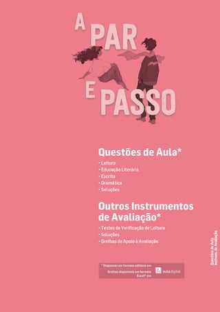 Questões de Aula*
• Leitura
• Educação Literária
• Escrita
• Gramática
• Soluções
Outros Instrumentos
de Avaliação*
• Testes de Veriﬁcação de Leitura
• Soluções
• Grelhas de Apoio à Avaliação
Questões
de
Aula
Instrum.
de
Avaliação
* Disponível em formato editável em
Grelhas disponíveis em formato
Excel® em
PASSO
 