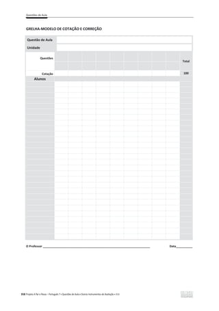 Questões de Aula
358 Projeto A Par e Passo – Português 7 x Questões de Aula e Outros Instrumentos de Avaliação x ASA
GRELHA-MODELO DE COTAÇÃO E CORREÇÃO
Questão de Aula
Unidade
Questões
Total
Cotação 100
Alunos
O Professor _________________________________________________________________ Data__________
 