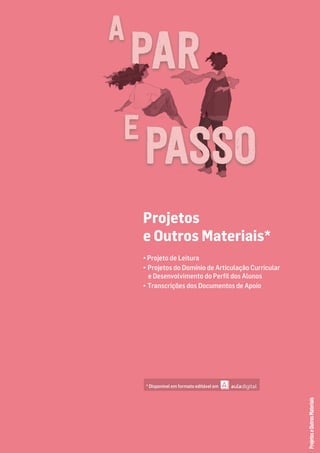 Projetos
e Outros Materiais*
• Projeto de Leitura
• Projetos do Domínio de Articulação Curricular
e Desenvolvimento do Perﬁl dos Alunos
• Transcrições dos Documentos de Apoio
Projetos
e
Outros
Materiais
* Disponível em formato editável em
PASSO
 