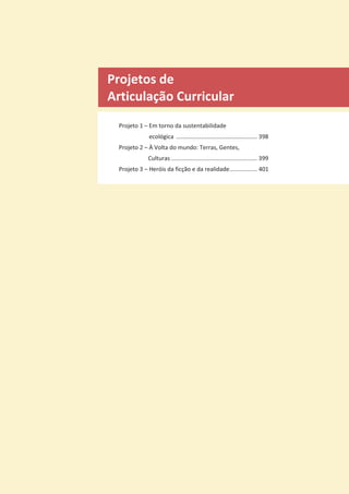 Projetos de
Articulação Curricular
Projeto 1 – Em torno da sustentabilidade
ecológica .................................................. 398
Projeto 2 – À Volta do mundo: Terras, Gentes,
Culturas ..................................................... 399
Projeto 3 – Heróis da ficção e da realidade................. 401
 