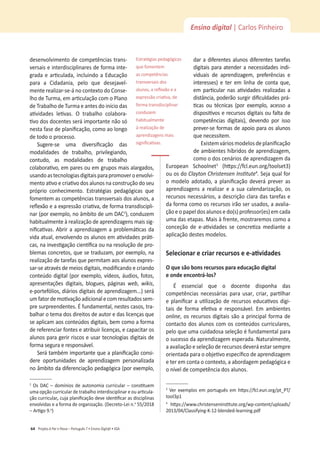 Projeto A Par e PassoʹWŽƌƚƵŐƵġƐϳͻŶƐŝŶŽŝŐŝƚ@ůͻ^
64
Ensino digital | Carlos Pinheiro
desenvolvimento de competências trans-
versais e interdisciplinares de forma inte-
ŐƌĂĚĂĞĂƌƟĐƵůĂĚĂ͕ŝŶĐůƵŝŶĚŽĂĚƵĐĂĕĆŽ
ƉĂƌĂ Ă ŝĚĂĚĂŶŝĂ͕ ƉĞůŽ ƋƵĞ ĚĞƐĞũĂǀĞů-
ŵĞŶƚĞƌĞĂůŝǌĂƌͲƐĞͲĄŶŽĐŽŶƚĞǆƚŽĚŽŽŶƐĞ-
ůŚŽĚĞdƵƌŵĂ͕ĞŵĂƌƟĐƵůĂĕĆŽĐŽŵŽWůĂŶŽ
ĚĞdƌĂďĂůŚŽĚĞdƵƌŵĂĞĂŶƚĞƐĚŽŝŶşĐŝŽĚĂƐ
ĂƟǀŝĚĂĚĞƐ ůĞƟǀĂƐ͘ K ƚƌĂďĂůŚŽ ĐŽůĂďŽƌĂ-
ƟǀŽĚŽƐĚŽĐĞŶƚĞƐƐĞƌĄŝŵƉŽƌƚĂŶƚĞŶĆŽƐſ
ŶĞƐƚĂĨĂƐĞĚĞƉůĂŶŝĮĐĂĕĆŽ͕ĐŽŵŽĂŽůŽŶŐŽ
de todo o processo.
^ƵŐĞƌĞͲƐĞ ƵŵĂ ĚŝǀĞƌƐŝĮĐĂĕĆŽ ĚĂƐ
ŵŽĚĂůŝĚĂĚĞƐ ĚĞ ƚƌĂďĂůŚŽ͕ ƉƌŝǀŝůĞŐŝĂŶĚŽ͕
ĐŽŶƚƵĚŽ͕ ĂƐ ŵŽĚĂůŝĚĂĚĞƐ ĚĞ ƚƌĂďĂůŚŽ
ĐŽůĂďŽƌĂƟǀŽ͕ĞŵƉĂƌĞƐŽƵĞŵŐƌƵƉŽƐŵĂŝƐĂůĂƌŐĂĚŽƐ͕
usandoastecnologiasdigitaisparapromoveroenvolvi-
ŵĞŶƚŽĂƟǀŽĞĐƌŝĂƟǀŽĚŽƐĂůƵŶŽƐŶĂĐŽŶƐƚƌƵĕĆŽĚŽƐĞƵ
ƉƌſƉƌŝŽ ĐŽŶŚĞĐŝŵĞŶƚŽ͘ ƐƚƌĂƚĠŐŝĂƐ ƉĞĚĂŐſŐŝĐĂƐ ƋƵĞ
ĨŽŵĞŶƚĞŵĂƐĐŽŵƉĞƚġŶĐŝĂƐƚƌĂŶƐǀĞƌƐĂŝƐĚŽƐĂůƵŶŽƐ͕Ă
ƌĞŇĞǆĆŽĞĂĞǆƉƌĞƐƐĆŽĐƌŝĂƟǀĂ͕ĚĞĨŽƌŵĂƚƌĂŶƐĚŝƐĐŝƉůŝ-
ŶĂƌ;ƉŽƌĞǆĞŵƉůŽ͕ŶŽąŵďŝƚŽĚĞƵŵϮ
Ϳ͕ĐŽŶĚƵǌĞŵ
ŚĂďŝƚƵĂůŵĞŶƚĞăƌĞĂůŝǌĂĕĆŽĚĞĂƉƌĞŶĚŝǌĂŐĞŶƐŵĂŝƐƐŝŐ-
ŶŝĮĐĂƟǀĂƐ͘ďƌŝƌĂĂƉƌĞŶĚŝǌĂŐĞŵĂƉƌŽďůĞŵĄƟĐĂƐĚĂ
ǀŝĚĂĂƚƵĂů͕ĞŶǀŽůǀĞŶĚŽŽƐĂůƵŶŽƐĞŵĂƟǀŝĚĂĚĞƐƉƌĄƟ-
ĐĂƐ͕ŶĂŝŶǀĞƐƟŐĂĕĆŽĐŝĞŶơĮĐĂŽƵŶĂƌĞƐŽůƵĕĆŽĚĞƉƌŽ-
ďůĞŵĂƐĐŽŶĐƌĞƚŽƐ͕ƋƵĞƐĞƚƌĂĚƵǌĂŵ͕ƉŽƌĞǆĞŵƉůŽ͕ŶĂ
ƌĞĂůŝǌĂĕĆŽĚĞƚĂƌĞĨĂƐƋƵĞƉĞƌŵŝƚĂŵĂŽƐĂůƵŶŽƐĞǆƉƌĞƐ-
ƐĂƌͲƐĞĂƚƌĂǀĠƐĚĞŵĞŝŽƐĚŝŐŝƚĂŝƐ͕ŵŽĚŝĮĐĂŶĚŽĞĐƌŝĂŶĚŽ
ĐŽŶƚĞƷĚŽĚŝŐŝƚĂů;ƉŽƌĞǆĞŵƉůŽ͕ǀşĚĞŽƐ͕ĄƵĚŝŽƐ͕ĨŽƚŽƐ͕
ĂƉƌĞƐĞŶƚĂĕƁĞƐ ĚŝŐŝƚĂŝƐ͕ ďůŽŐƵĞƐ͕ ƉĄŐŝŶĂƐ web͕ wikis͕
ĞͲƉŽƌƚĞĨſůŝŽƐ͕ĚŝĄƌŝŽƐĚŝŐŝƚĂŝƐĚĞĂƉƌĞŶĚŝǌĂŐĞŵ͘͘͘ͿƐĞƌĄ
ƵŵĨĂƚŽƌĚĞŵŽƟǀĂĕĆŽĂĚŝĐŝŽŶĂůĞĐŽŵƌĞƐƵůƚĂĚŽƐƐĞŵ-
ƉƌĞƐƵƌƉƌĞĞŶĚĞŶƚĞƐ͘ĨƵŶĚĂŵĞŶƚĂů͕ŶĞƐƚĞƐĐĂƐŽƐ͕ƚƌĂ-
ďĂůŚĂƌŽƚĞŵĂĚŽƐĚŝƌĞŝƚŽƐĚĞĂƵƚŽƌĞĚĂƐůŝĐĞŶĕĂƐƋƵĞ
ƐĞĂƉůŝĐĂŵĂŽƐĐŽŶƚĞƷĚŽƐĚŝŐŝƚĂŝƐ͕ďĞŵĐŽŵŽĂĨŽƌŵĂ
ĚĞƌĞĨĞƌĞŶĐŝĂƌĨŽŶƚĞƐĞĂƚƌŝďƵŝƌůŝĐĞŶĕĂƐ͕ĞĐĂƉĂĐŝƚĂƌŽƐ
alunos para gerir riscos e usar tecnologias digitais de
forma segura e responsável.
^ĞƌĄƚĂŵďĠŵŝŵƉŽƌƚĂŶƚĞƋƵĞĂƉůĂŶŝĮĐĂĕĆŽĐŽŶƐŝ-
dere oportunidades de aprendizagem personalizada
ŶŽąŵďŝƚŽĚĂĚŝĨĞƌĞŶĐŝĂĕĆŽƉĞĚĂŐſŐŝĐĂ;ƉŽƌĞǆĞŵƉůŽ͕
Ϯ
KƐʹĚŽŵşŶŝŽƐĚĞĂƵƚŽŶŽŵŝĂĐƵƌƌŝĐƵůĂƌʹĐŽŶƐƟƚƵĞŵ
ƵŵĂŽƉĕĆŽĐƵƌƌŝĐƵůĂƌĚĞƚƌĂďĂůŚŽŝŶƚĞƌĚŝƐĐŝƉůŝŶĂƌĞŽƵĂƌƟĐƵůĂ-
ção curricular,ĐƵũĂƉůĂŶŝĮĐĂĕĆŽĚĞǀĞŝĚĞŶƟĮĐĂƌĂƐĚŝƐĐŝƉůŝŶĂƐ
envolvidas e a forma de organização. (Decreto-Lei n.o
ϱϱͬϮϬϭϴ
ʹƌƟŐŽϵ͘o
)
dar a diferentes alunos diferentes tarefas
digitais para atender a necessidades indi-
ǀŝĚƵĂŝƐ ĚĞ ĂƉƌĞŶĚŝǌĂŐĞŵ͕ ƉƌĞĨĞƌġŶĐŝĂƐ Ğ
ŝŶƚĞƌĞƐƐĞƐͿ Ğ ƚĞƌ Ğŵ ůŝŶŚĂ ĚĞ ĐŽŶƚĂ ƋƵĞ͕
Ğŵ ƉĂƌƟĐƵůĂƌ ŶĂƐ ĂƟǀŝĚĂĚĞƐ ƌĞĂůŝǌĂĚĂƐ Ă
ĚŝƐƚąŶĐŝĂ͕ƉŽĚĞƌĆŽƐƵƌŐŝƌĚŝĮĐƵůĚĂĚĞƐƉƌĄ-
ƟĐĂƐ ŽƵ ƚĠĐŶŝĐĂƐ ;ƉŽƌ ĞǆĞŵƉůŽ͕ ĂĐĞƐƐŽ Ă
ĚŝƐƉŽƐŝƟǀŽƐĞƌĞĐƵƌƐŽƐĚŝŐŝƚĂŝƐŽƵĨĂůƚĂĚĞ
ĐŽŵƉĞƚġŶĐŝĂƐ ĚŝŐŝƚĂŝƐͿ͕ ĚĞǀĞŶĚŽ ƉŽƌ ŝƐƐŽ
prever-se formas de apoio para os alunos
que necessitem.
ǆŝƐƚĞŵǀĄƌŝŽƐŵŽĚĞůŽƐĚĞƉůĂŶŝĮĐĂĕĆŽ
ĚĞĂŵďŝĞŶƚĞƐŚşďƌŝĚŽƐĚĞĂƉƌĞŶĚŝǌĂŐĞŵ͕
como o dos cenários de aprendizagem da
ƵƌŽƉĞĂŶ ^ĐŚŽŽůŶĞƚ3
(ŚƩƉƐ͗ͬͬĨĐů͘ĞƵŶ͘ŽƌŐͬƚŽŽůƐĞƚϯ)
ou os do ůĂǇƚŽŶŚƌŝƐƚĞŶƐĞŶ/ŶƐƟƚƵƚĞ4
. Seja qual for
Ž ŵŽĚĞůŽ ĂĚŽƚĂĚŽ͕ Ă ƉůĂŶŝĮĐĂĕĆŽ ĚĞǀĞƌĄ ƉƌĞǀĞƌ ĂƐ
ĂƉƌĞŶĚŝǌĂŐĞŶƐ Ă ƌĞĂůŝǌĂƌ Ğ Ă ƐƵĂ ĐĂůĞŶĚĂƌŝǌĂĕĆŽ͕ ŽƐ
ƌĞĐƵƌƐŽƐŶĞĐĞƐƐĄƌŝŽƐ͕ĂĚĞƐĐƌŝĕĆŽĐůĂƌĂĚĂƐƚĂƌĞĨĂƐĞ
ĚĂĨŽƌŵĂĐŽŵŽŽƐƌĞĐƵƌƐŽƐŝƌĆŽƐĞƌƵƐĂĚŽƐ͕ĂĂǀĂůŝĂ-
ção e o papel dos alunos e do(s) professor(es) em cada
ƵŵĂĚĂƐĞƚĂƉĂƐ͘DĂŝƐăĨƌĞŶƚĞ͕ŵŽƐƚƌĂƌĞŵŽƐĐŽŵŽĂ
ĐŽŶĐĞĕĆŽ ĚĞ ĞͲĂƟǀŝĚĂĚĞƐ ƐĞ ĐŽŶĐƌĞƟǌĂ ŵĞĚŝĂŶƚĞ Ă
aplicação destes modelos.
^ĞůĞĐŝŽŶĂƌĞĐƌŝĂƌƌĞĐƵƌƐŽƐĞĞͲĂƟǀŝĚĂĚĞƐ
KƋƵĞƐĆŽďŽŶƐƌĞĐƵƌƐŽƐƉĂƌĂĞĚƵĐĂĕĆŽĚŝŐŝƚĂů
ĞŽŶĚĞĞŶĐŽŶƚƌĄͲůŽƐ͍
 ĞƐƐĞŶĐŝĂů ƋƵĞ Ž ĚŽĐĞŶƚĞ ĚŝƐƉŽŶŚĂ ĚĂƐ
ĐŽŵƉĞƚġŶĐŝĂƐŶĞĐĞƐƐĄƌŝĂƐƉĂƌĂƵƐĂƌ͕ĐƌŝĂƌ͕ƉĂƌƟůŚĂƌ
ĞƉůĂŶŝĮĐĂƌĂƵƟůŝǌĂĕĆŽĚĞƌĞĐƵƌƐŽƐĞĚƵĐĂƟǀŽƐĚŝŐŝ-
ƚĂŝƐ ĚĞ ĨŽƌŵĂ ĞĨĞƟǀĂ Ğ ƌĞƐƉŽŶƐĄǀĞů͘ ŵ ĂŵďŝĞŶƚĞƐ
online͕ŽƐƌĞĐƵƌƐŽƐĚŝŐŝƚĂŝƐƐĆŽĂƉƌŝŶĐŝƉĂůĨŽƌŵĂĚĞ
ĐŽŶƚĂĐƚŽĚŽƐĂůƵŶŽƐĐŽŵŽƐĐŽŶƚĞƷĚŽƐĐƵƌƌŝĐƵůĂƌĞƐ͕
pelo que uma cuidadosa seleção é fundamental para
o sucesso da aprendizagem esperada.EĂƚƵƌĂůŵĞŶƚĞ͕
a avaliação e seleção de recursos deverá estar sempre
ŽƌŝĞŶƚĂĚĂƉĂƌĂŽŽďũĞƟǀŽĞƐƉĞĐşĮĐŽĚĞĂƉƌĞŶĚŝǌĂŐĞŵ
ĞƚĞƌĞŵĐŽŶƚĂŽĐŽŶƚĞǆƚŽ͕ĂĂďŽƌĚĂŐĞŵƉĞĚĂŐſŐŝĐĂĞ
ŽŶşǀĞůĚĞĐŽŵƉĞƚġŶĐŝĂĚŽƐĂůƵŶŽƐ͘
3
sĞƌĞǆĞŵƉůŽƐĞŵƉŽƌƚƵŐƵġƐĞŵŚƩƉƐ͗ͬͬĨĐů͘ĞƵŶ͘ŽƌŐͬƉƚͺWdͬ
ƚŽŽůϯƉϭ
4
 ŚƩƉƐ͗ͬͬǁǁǁ͘ĐŚƌŝƐƚĞŶƐĞŶŝŶƐƟƚƵƚĞ͘ŽƌŐͬǁƉͲĐŽŶƚĞŶƚͬƵƉůŽĂĚƐͬ
ϮϬϭϯͬϬϰͬůĂƐƐŝĨǇŝŶŐͲͲϭϮͲďůĞŶĚĞĚͲůĞĂƌŶŝŶŐ͘ƉĚĨ
ƐƚƌĂƚĠŐŝĂƐƉĞĚĂŐſŐŝĐĂƐ
que fomentem
as competências
transversais dos
ĂůƵŶŽƐ͕ĂƌĞŇĞǆĆŽĞĂ
ĞǆƉƌĞƐƐĆŽĐƌŝĂƟǀĂ͕ĚĞ
forma transdisciplinar
conduzem
ŚĂďŝƚƵĂůŵĞŶƚĞ
ăƌĞĂůŝǌĂĕĆŽĚĞ
aprendizagens mais
ƐŝŐŶŝĮĐĂƟǀĂƐ͘
 