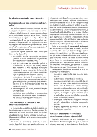 Projeto A Par e PassoʹWŽƌƚƵŐƵġƐϳͻŶƐŝŶŽŝŐŝƚ@ůͻ^
68
Ensino digital | Carlos Pinheiro
'ĞƐƚĆŽĚĂĐŽŵƵŶŝĐĂĕĆŽĞĚĂƐŝŶƚĞƌĂĕƁĞƐ
YƵĞƌĞŐƌĂƐĞƐƚĂďĞůĞĐĞƌƉĂƌĂƵŵĂĐŽŵƵŶŝĐĂĕĆŽĐůĂƌĂ
ĞĞĮĐĂǌ͍
KƐŵŽĚĞůŽƐĚĞĞŶŝŶŽŚşďƌŝĚŽĞŽƵƐŽĚĞƉůĂƚĂĨŽƌ-
mas digitais incluem frequentemente espaços de inte-
ração e o estabelecimento de comunicações regulares
ĞŶƚƌĞ ƉƌŽĨĞƐƐŽƌĞƐ Ğ ĂůƵŶŽƐ Ğ ĞŶƚƌĞ ĂůƵŶŽƐ͕ ƵƐĂŶĚŽ
ĨĞƌƌĂŵĞŶƚĂƐƋƵĞƐĞƌĞŐĞŵƉŽƌĐſĚŝŐŽƐĞĨŽƌŵĂƐĚĞ
ĐŽŶĚƵƚĂƉƌſƉƌŝĂƐ͘ƉŽƌŝƐƐŽŝŵƉŽƌƚĂŶƚĞĚĞĮŶŝƌƉƌĞ-
ǀŝĂŵĞŶƚĞ͕ĞĚĞƉƌĞĨĞƌġŶĐŝĂĞŵĐŽŶũƵŶƚŽĐŽŵŽƐĂůƵ-
ŶŽƐ͕ƌĞŐƌĂƐĐůĂƌĂƐĚĞĐŽŵƵŶŝĐĂĕĆŽĞŶĞƟƋƵĞƚĂĞŶƚƌĞ
ĂůƵŶŽͬƉƌŽĨĞƐƐŽƌ͕ĞŶƚƌĞĂůƵŶŽͬĂůƵŶŽĞĞŶƚƌĞƉƌŽĨĞƐƐŽƌͬ
pais/encarregados de educação.
ƋƵŝĮĐĂŵĂůŐƵŵĂƐƐƵŐĞƐƚƁĞƐƉĂƌĂĂĞůĂďŽƌĂĕĆŽ
ĚĞƵŵĐſĚŝŐŽĚĞĐŽŶĚƵƚĂ͗
ͻ
ƐĞƌĞŵƉĄƟĐŽ͕ĐŽƌĚŝĂůĞĐŽŶƐƚƌƵƟǀŽŶĂƐŝŶƚĞƌĂ-
ĕƁĞƐĐŽŵŽƐĂůƵŶŽƐĞŝŶĐĞŶƟǀĂƌĂĂĚŽĕĆŽĚĞƐƐĞƐ
ƉƌŝŶĐşƉŝŽƐŶĂŝŶƚĞƌĂĕĆŽĞŶƚƌĞƉĂƌĞƐ͖
ͻ
ŐĞƌŝƌ ĂƐ ĞǆƉĞĐƚĂƟǀĂƐ ĚĞ ŝŶƚĞƌĂĕĆŽ ;ĚĞĮŶŝƌ Ž
ƉƌĂǌŽŵĄǆŝŵŽĚĞƌĞƐƉŽƐƚĂĂŽƐĂůƵŶŽƐͿ͗ŶĆŽƐĞ
ĚĞǀĞƌĞƐƉŽŶĚĞƌŶĂŚŽƌĂĂƋƵĂůƋƵĞƌŵĞŶƐĂŐĞŵ
ŽƵĚƷǀŝĚĂĚĞĂůƵŶŽ͕ŵĞƐŵŽĨŽƌĂĚŽŚŽƌĄƌŝŽĚĞ
ƚƌĂďĂůŚŽ;ĂŵĞŶŽƐƋƵĞƐĞũĂƵƌŐĞŶƚĞ͕ĚĞǀĞŝŶƚĞ-
ƌĂŐŝƌͲƐĞĂƉĞŶĂƐĚƵƌĂŶƚĞŽŚŽƌĄƌŝŽůĂďŽƌĂůͿ͖
ͻ
ƚĞƌĞŵĐŽŶƚĂŽĐŽŶƚĞǆƚŽĚĞĐŽŵƵŶŝĐĂĕĆŽĂƐƐşŶ-
crona (a ausência de linguagem não verbal pode
ŐĞƌĂƌĂŵďŝŐƵŝĚĂĚĞĞͬŽƵŝŶƚĞƌƉƌĞƚĂĕƁĞƐĞƌƌĂĚĂƐ͗
ƉŽŶĚĞƌĂƌŽƵƐŽĚĂĐƌşƟĐĂĚĞŵĂƐŝĂĚŽĚƵƌĂ͕ĚĂ
ŝƌŽŶŝĂĞĚŽŚƵŵŽƌͿ͖
ͻ
ĞŵĐĂŶĂŝƐŐĞƌŝĚŽƐƉŽƌĂůƵŶŽƐ͕ŶŽŵĞĂƌŽƵĞůĞŐĞƌ
ƵŵŵŽĚĞƌĂĚŽƌ͖
ͻ
ŵŽŶŝƚŽƌŝǌĂƌĐŽŵƌĞŐƵůĂƌŝĚĂĚĞĂƐĐŽŵƵŶŝĐĂĕƁĞƐ
ĞŶƚƌĞƉĂƌĞƐĞŵĂŵďŝĞŶƚĞĂďĞƌƚŽ;ƉŽƌĞǆĞŵƉůŽ͕
ŶŽƐĨſƌƵŶƐͿĞŝŶƚĞƌǀŝƌƋƵĂŶĚŽŶĞĐĞƐƐĄƌŝŽ͘
YƵĂŝƐĂƐĨĞƌƌĂŵĞŶƚĂƐĚĞĐŽŵƵŶŝĐĂĕĆŽŵĂŝƐ
ĂĚĞƋƵĂĚĂƐĂĐĂĚĂĐŽŶƚĞǆƚŽ͍
ĐŽŵƵŶŝĐĂĕĆŽƉĞĚĂŐſŐŝĐĂĂĚŝƐƚąŶĐŝĂŽĐŽƌƌĞĞŵ
ĨŽƌŵĂƚŽ ƐşŶĐƌŽŶŽ Ğ ĂƐƐşŶĐƌŽŶŽ͘ ǆĐĞƚŽ Ğŵ ĐĂƐŽƐ ĚĞ
ŝŶƚĞƌƌƵƉĕĆŽ ĚĞ ĞŶƐŝŶŽ ƉƌĞƐĞŶĐŝĂů͕ ĐŽŵŽ ŶĂ ƌĞĐĞŶƚĞ
ƐŝƚƵĂĕĆŽƉĂŶĚĠŵŝĐĂ͕ĚĞǀĞƌĆŽƉƌŝǀŝůĞŐŝĂƌͲƐĞ͕ŶĂƐŵŽĚĂ-
ůŝĚĂĚĞƐĚĞĞŶƐŝŶŽŚşďƌŝĚŽ͕ĂƐĨĞƌƌĂŵĞŶƚĂƐĚĞĐŽŵƵŶŝĐĂ-
ĕĆŽĂƐƐşŶĐƌŽŶĂ͘
Em termos de ĐŽŵƵŶŝĐĂĕĆŽ ƐşŶĐƌŽŶĂ͕ ĂƐ ĨĞƌƌĂ-
ŵĞŶƚĂƐĚŝƐƉŽŶşǀĞŝƐƐĆŽŽchat͕ĂĂƵĚŝŽĐŽŶĨĞƌġŶĐŝĂĞĂ
videoconferência. Estas ferramentas permitem o con-
ƚĂĐƚŽĚŝƌĞƚŽĞŶƚƌĞĂůƵŶŽ;ƐͿĞƉƌŽĨĞƐƐŽƌ͕ŽƵĞŶƚƌĞĂůƵŶŽƐ͕
simulandooambientedesaladeaulaeproporcionando
um feedbackŝŵĞĚŝĂƚŽ͖ƉƌŽŵŽǀĞŵƚĂŵďĠŵĂĞƐƉŽŶƚĂ-
ŶĞŝĚĂĚĞ͕ŽƋƵĞƉŽĚĞƐĞƌĨƵŶĚĂŵĞŶƚĂůĞŵĚĞƚĞƌŵŝŶĂ-
ĚĂƐĐŝƌĐƵŶƐƚąŶĐŝĂƐ͘ŵĂŵďŝĞŶƚĞƐĚĞĞŶƐŝŶŽŚşďƌŝĚŽ͕Ă
ƐƵĂƵƟůŝǌĂĕĆŽƉŽĚĞƌĄũƵƐƟĮĐĂƌͲƐĞŶŽĐĂƐŽĚĞƚƌĂďĂůŚŽƐ
ĚĞŐƌƵƉŽ͕ƉĞƌŵŝƟŶĚŽƋƵĞĂůƵŶŽƐĐŽŵƵŶŝƋƵĞŵĞŶƚƌĞƐŝ
ƉĂƌĂŽƌŐĂŶŝǌĂĕĆŽĚŽƚƌĂďĂůŚŽ͕ƉĂƌĂĞƐĐůĂƌĞĐŝŵĞŶƚŽĚĞ
ĚƷǀŝĚĂƐƐƵƐĐŝƚĂĚĂƐƉĞůĂƐĂƟǀŝĚĂĚĞƐĞƉĂƌĂƐĞƐƐƁĞƐĚĞ
ďƌĂŝŶƐƚŽƌŵŝŶŐ;ƉŽƌĞǆĞŵƉůŽĚĞƉƌĞƉĂƌĂĕĆŽƉĂƌĂĂƌĞĂ-
ůŝǌĂĕĆŽĚĞĂƟǀŝĚĂĚĞƐĞƉůĂŶŝĮĐĂĕĆŽĚĞƚĂƌĞĨĂƐͿ͘
Entre as ferramentas de ĐŽŵƵŶŝĐĂĕĆŽĂƐƐşŶĐƌŽŶĂ͕
encontram-se o ĞŵĂŝů (que pode ser usado como lista
ĚĞĚŝƐƚƌŝďƵŝĕĆŽͿĞŽƐĨſƌƵŶƐĚĞĚŝƐĐƵƐƐĆŽ;ƋƵĞƉŽĚĞŵ
ĂƐƐƵŵŝƌ ĨŽƌŵĂƐ ĚŝƐƟŶƚĂƐ Ğŵ ĚŝĨĞƌĞŶƚĞƐ ƉůĂƚĂĨŽƌŵĂƐ
ou aplicações). Embora as ferramentas de comunica-
ĕĆŽ ĂƐƐşŶĐƌŽŶĂƉŽƐƐĂŵ ƐĞƌƵƐĂĚĂƐ ĂƵƚŽŶŽŵĂŵĞŶƚĞ
pelos alunos (no respeito pelas regras de comunica-
ĕĆŽĞƐƚĂďĞůĞĐŝĚĂƐͿ͕ĞůĂƐĚĞǀĞŵƐĞƌƐĞŵƉƌĞ͕ƐŽďƌĞƚƵĚŽ
ĞŵĂŵďŝĞŶƚĞƐĂďĞƌƚŽƐĐŽŵŽ͕ƉŽƌĞǆĞŵƉůŽ͕ŶŽĐĂƐŽĚĞ
ĨſƌƵŶƐĚĂƚƵƌŵĂ͕ƐƵƉĞƌǀŝƐŝŽŶĂĚĂƐƉĞůŽĚŽĐĞŶƚĞ͘
ĞƉĞŶĚĞŶĚŽ ĚŽ ƟƉŽ ĚĞ ĂƟǀŝĚĂĚĞ͕ Ă ĂĕĆŽ ĚŽ
ĚŽĐĞŶƚĞƉŽĚĞŝŶĐŝĚŝƌƐŽďƌĞ͗
ͻ
ŵĞŶƐĂŐĞŶƐŽƵƉĞƌŐƵŶƚĂƐƉĂƌĂĨŽŵĞŶƚĂƌĂĚŝƐ-
ĐƵƐƐĆŽ͖
ͻ
ĞůĂďŽƌĂĕĆŽĚĞƵŵĂƐşŶƚĞƐĞĚĂĚŝƐĐƵƐƐĆŽ͖
ͻ
ŵĞŶƐĂŐĞŶƐƌĞůĂĐŝŽŶĂĚĂƐĐŽŵŽĐŽŶƚĞƷĚŽĚĂƐĂƟ-
vidades (recursos ou esclarecimentos adicionais
ƐŽďƌĞŽƚĞŵĂĚĂĂƟǀŝĚĂĚĞŽƵĂƚĂƌĞĨĂĂƌĞĂůŝǌĂƌͿ͖
ͻ
ŵĞŶƐĂŐĞŶƐƌĞůĂĐŝŽŶĂĚĂƐĐŽŵŽƉƌŽĐĞƐƐŽ;ĞƐĐůĂ-
recimento de dúvidas no uso das tecnologias
ĚŝŐŝƚĂŝƐ͕ ĐůĂƌŝĮĐĂĕĆŽ ĚĞ ƉƌŽĐĞĚŝŵĞŶƚŽƐ ƐŽďƌĞ
ĂƌĞĂůŝǌĂĕĆŽĞŽĞŶǀŝŽĚĞƚƌĂďĂůŚŽƐ͕ĚŝƐĐƵƐƐĆŽ
ƐŽďƌĞĂƐĞƚĂƉĂƐĚŽƚƌĂďĂůŚŽͿ͖
ͻ
ŽƌŝĞŶƚĂĕƁĞƐƐŽďƌĞĞƟƋƵĞƚĂ͗ĐſĚŝŐŽĚĞĐŽŶĚƵƚĂ͕
ĚĞĐŝƐƁĞƐƐŽďƌĞƉůĄŐŝŽ͕ŶĞƟƋƵĞƚĂ͕ƚŽŵĚĂƐĚŝƐ-
ĐƵƐƐƁĞƐ͖
ͻ
ƌĞƐƉŽƐƚĂĂƉĞƌŐƵŶƚĂƐŽƵĚƷǀŝĚĂƐĚŽƐĂůƵŶŽƐĞ
feedbackĂŽƐƚƌĂďĂůŚŽƐ͘
ŽŵŽƵƐĂƌĂƐĨĞƌƌĂŵĞŶƚĂƐĚĞĐŽŵƵŶŝĐĂĕĆŽ
ĂŽƐĞƌǀŝĕŽĚĂĂƉƌĞŶĚŝǌĂŐĞŵĞĚĂĂǀĂůŝĂĕĆŽ͍
ŶƋƵĂŶƚŽ ŝŶƐƚƌƵŵĞŶƚŽ ĚĂ ĂĕĆŽ ƉĞĚĂŐſŐŝĐĂ͕ ĂƐ
ĨĞƌƌĂŵĞŶƚĂƐ ĚĞ ĐŽŵƵŶŝĐĂĕĆŽ ƐĆŽ͕ ƉĞƌ ƐĞ͕ valiosos
recursos ao serviço da aprendizagem e da avaliação.
 