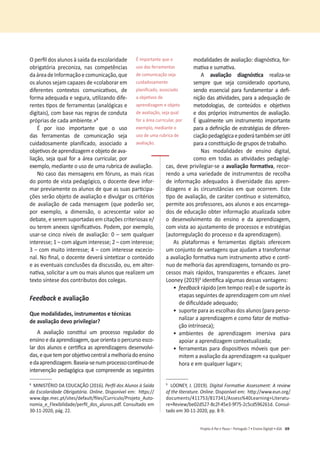 69
Projeto A Par e PassoʹWŽƌƚƵŐƵġƐϳͻŶƐŝŶŽŝŐŝƚ@ůͻ^
KƉĞƌĮůĚŽƐĂůƵŶŽƐăƐĂşĚĂĚĂĞƐĐŽůĂƌŝĚĂĚĞ
ŽďƌŝŐĂƚſƌŝĂ ƉƌĞĐŽŶŝǌĂ͕ ŶĂƐ ĐŽŵƉĞƚġŶĐŝĂƐ
ĚĂĄƌĞĂĚĞ/ŶĨŽƌŵĂĕĆŽĞĐŽŵƵŶŝĐĂĕĆŽ͕ƋƵĞ
ŽƐĂůƵŶŽƐƐĞũĂŵĐĂƉĂǌĞƐĚĞͨĐŽůĂďŽƌĂƌĞŵ
ĚŝĨĞƌĞŶƚĞƐ ĐŽŶƚĞǆƚŽƐ ĐŽŵƵŶŝĐĂƟǀŽƐ͕ ĚĞ
ĨŽƌŵĂĂĚĞƋƵĂĚĂĞƐĞŐƵƌĂ͕ƵƟůŝǌĂŶĚŽĚŝĨĞ-
ƌĞŶƚĞƐƟƉŽƐĚĞĨĞƌƌĂŵĞŶƚĂƐ;ĂŶĂůſŐŝĐĂƐĞ
ĚŝŐŝƚĂŝƐͿ͕ĐŽŵďĂƐĞŶĂƐƌĞŐƌĂƐĚĞĐŽŶĚƵƚĂ
ƉƌſƉƌŝĂƐĚĞĐĂĚĂĂŵďŝĞŶƚĞͩ͘ϴ
É por isso importante que o uso
das ferramentas de comunicação seja
ĐƵŝĚĂĚŽƐĂŵĞŶƚĞ ƉůĂŶŝĨŝĐĂĚŽ͕ ĂƐƐŽĐŝĂĚŽ Ă
ŽďũĞƟǀŽƐĚĞĂƉƌĞŶĚŝǌĂŐĞŵĞŽďũĞƚŽĚĞĂǀĂ-
ůŝĂĕĆŽ͕ƐĞũĂƋƵĂůĨŽƌĂĄƌĞĂĐƵƌƌŝĐƵůĂƌ͕ƉŽƌ
ĞǆĞŵƉůŽ͕ŵĞĚŝĂŶƚĞŽƵƐŽĚĞƵŵĂƌƵďƌŝĐĂĚĞĂǀĂůŝĂĕĆŽ͘
EŽĐĂƐŽĚĂƐŵĞŶƐĂŐĞŶƐĞŵĨſƌƵŶƐ͕ĂƐŵĂŝƐƌŝĐĂƐ
ĚŽƉŽŶƚŽĚĞǀŝƐƚĂƉĞĚĂŐſŐŝĐŽ͕ŽĚŽĐĞŶƚĞĚĞǀĞŝŶĨŽƌ-
ŵĂƌƉƌĞǀŝĂŵĞŶƚĞŽƐĂůƵŶŽƐĚĞƋƵĞĂƐƐƵĂƐƉĂƌƟĐŝƉĂ-
ções serão objeto de avaliação e divulgar os critérios
ĚĞ ĂǀĂůŝĂĕĆŽ ĚĞ ĐĂĚĂ ŵĞŶƐĂŐĞŵ ;ƋƵĞ ƉŽĚĞƌĆŽ ƐĞƌ͕
ƉŽƌ ĞǆĞŵƉůŽ͕ Ă ĚŝŵĞŶƐĆŽ͕ Ž ĂĐƌĞƐĐĞŶƚĂƌ ǀĂůŽƌ ĂŽ
ĚĞďĂƚĞ͕ĞƐĞƌĞŵƐƵƉŽƌƚĂĚĂƐĞŵĐŝƚĂĕƁĞƐĐƌŝƚĞƌŝŽƐĂƐĞͬ
ŽƵƚĞƌĞŵĂŶĞǆŽƐƐŝŐŶŝĮĐĂƟǀŽƐ͘WŽĚĞŵ͕ƉŽƌĞǆĞŵƉůŽ͕
ƵƐĂƌͲƐĞĐŝŶĐŽŶşǀĞŝƐĚĞĂǀĂůŝĂĕĆŽ͗ϬʹƐĞŵƋƵĂůƋƵĞƌ
ŝŶƚĞƌĞƐƐĞ͖ϭʹĐŽŵĂůŐƵŵŝŶƚĞƌĞƐƐĞ͖ϮʹĐŽŵŝŶƚĞƌĞƐƐĞ͖
ϯʹĐŽŵŵƵŝƚŽŝŶƚĞƌĞƐƐĞ͖ϰʹĐŽŵŝŶƚĞƌĞƐƐĞĞǆĐĞĐŝŽ-
ŶĂů͘EŽĮŶĂů͕ŽĚŽĐĞŶƚĞĚĞǀĞƌĄƐŝŶƚĞƟǌĂƌŽĐŽŶƚĞƷĚŽ
ĞĂƐĞǀĞŶƚƵĂŝƐĐŽŶĐůƵƐƁĞƐĚĂĚŝƐĐƵƐƐĆŽ͕ŽƵ͕ĞŵĂůƚĞƌ-
ŶĂƟǀĂ͕ƐŽůŝĐŝƚĂƌĂƵŵŽƵŵĂŝƐĂůƵŶŽƐƋƵĞƌĞĂůŝǌĞŵƵŵ
ƚĞǆƚŽƐşŶƚĞƐĞĚŽƐĐŽŶƚƌŝďƵƚŽƐĚŽƐĐŽůĞŐĂƐ͘
FeedbackĞĂǀĂůŝĂĕĆŽ
YƵĞŵŽĚĂůŝĚĂĚĞƐ͕ŝŶƐƚƌƵŵĞŶƚŽƐĞƚĠĐŶŝĐĂƐ
ĚĞĂǀĂůŝĂĕĆŽĚĞǀŽƉƌŝǀŝůĞŐŝĂƌ͍
 ĂǀĂůŝĂĕĆŽ ĐŽŶƐƟƚƵŝ Ƶŵ ƉƌŽĐĞƐƐŽ ƌĞŐƵůĂĚŽƌ ĚŽ
ĞŶƐŝŶŽĞĚĂĂƉƌĞŶĚŝǌĂŐĞŵ͕ƋƵĞŽƌŝĞŶƚĂŽƉĞƌĐƵƌƐŽĞƐĐŽ-
ůĂƌĚŽƐĂůƵŶŽƐĞĐĞƌƟĮĐĂĂƐĂƉƌĞŶĚŝǌĂŐĞŶƐĚĞƐĞŶǀŽůǀŝ-
ĚĂƐ͕ĞƋƵĞƚĞŵƉŽƌŽďũĞƟǀŽĐĞŶƚƌĂůĂŵĞůŚŽƌŝĂĚŽĞŶƐŝŶŽ
ĞĚĂĂƉƌĞŶĚŝǌĂŐĞŵ͘ĂƐĞŝĂͲƐĞŶƵŵƉƌŽĐĞƐƐŽĐŽŶơŶƵŽĚĞ
ŝŶƚĞƌǀĞŶĕĆŽƉĞĚĂŐſŐŝĐĂƋƵĞĐŽŵƉƌĞĞŶĚĞĂƐƐĞŐƵŝŶƚĞƐ
ϴ
D/E/^dZ/KhK;ϮϬϭϲͿ͘WĞƌĮůĚŽƐůƵŶŽƐă^ĂşĚĂ
da Escolaridade Obrigatória. Online͘ŝƐƉŽŶşǀĞůĞŵ͗ŚƩƉƐ͗ͬͬ
ǁǁǁ͘ĚŐĞ͘ŵĞĐ͘ƉƚͬƐŝƚĞƐͬĚĞĨĂƵůƚͬĮůĞƐͬƵƌƌŝĐƵůŽͬWƌŽũĞƚŽͺƵƚŽ-
ŶŽŵŝĂͺĞͺůĞǆŝďŝůŝĚĂĚĞͬƉĞƌĮůͺĚŽƐͺĂůƵŶŽƐ͘ƉĚĨ. Consultado em
ϯϬͲϭϭͲϮϬϮϬ͕ƉĄŐ͘ϮϮ͘
ŵŽĚĂůŝĚĂĚĞƐĚĞĂǀĂůŝĂĕĆŽ͗ĚŝĂŐŶſƐƟĐĂ͕ĨŽƌ-
ŵĂƟǀĂĞƐƵŵĂƟǀĂ͘
A ĂǀĂůŝĂĕĆŽ ĚŝĂŐŶſƐƟĐĂ realiza-se
ƐĞŵƉƌĞ ƋƵĞ ƐĞũĂ ĐŽŶƐŝĚĞƌĂĚŽ ŽƉŽƌƚƵŶŽ͕
ƐĞŶĚŽĞƐƐĞŶĐŝĂůƉĂƌĂĨƵŶĚĂŵĞŶƚĂƌĂĚĞĮ-
ŶŝĕĆŽĚĂƐĂƟǀŝĚĂĚĞƐ͕ƉĂƌĂĂĂĚĞƋƵĂĕĆŽĚĞ
ŵĞƚŽĚŽůŽŐŝĂƐ͕ ĚĞ ĐŽŶƚĞƷĚŽƐ Ğ ŽďũĞƟǀŽƐ
ĞĚŽƐƉƌſƉƌŝŽƐŝŶƐƚƌƵŵĞŶƚŽƐĚĞĂǀĂůŝĂĕĆŽ͘
É igualmente um instrumento importante
ƉĂƌĂĂĚĞĮŶŝĕĆŽĚĞĞƐƚƌĂƚĠŐŝĂƐĚĞĚŝĨĞƌĞŶ-
ĐŝĂĕĆŽƉĞĚĂŐſŐŝĐĂĞƉŽĚĞƌĄƚĂŵďĠŵƐĞƌƷƟů
ƉĂƌĂĂĐŽŶƐƟƚƵŝĕĆŽĚĞŐƌƵƉŽƐĚĞƚƌĂďĂůŚŽ͘
EĂƐ ŵŽĚĂůŝĚĂĚĞƐ ĚĞ ĞŶƐŝŶŽ ĚŝŐŝƚĂů͕
ĐŽŵŽ Ğŵ ƚŽĚĂƐ ĂƐ ĂƟǀŝĚĂĚĞƐ ƉĞĚĂŐſŐŝ-
ĐĂƐ͕ĚĞǀĞƉƌŝǀŝůĞŐŝĂƌͲƐĞĂĂǀĂůŝĂĕĆŽĨŽƌŵĂƟǀĂ͕ƌĞĐŽƌ-
ƌĞŶĚŽĂƵŵĂǀĂƌŝĞĚĂĚĞĚĞŝŶƐƚƌƵŵĞŶƚŽƐĚĞƌĞĐŽůŚĂ
ĚĞŝŶĨŽƌŵĂĕĆŽĂĚĞƋƵĂĚŽƐăĚŝǀĞƌƐŝĚĂĚĞĚĂƐĂƉƌĞŶ-
ĚŝǌĂŐĞŶƐ Ğ ăƐ ĐŝƌĐƵŶƐƚąŶĐŝĂƐ Ğŵ ƋƵĞ ŽĐŽƌƌĞŵ͘ ƐƚĞ
ƟƉŽĚĞĂǀĂůŝĂĕĆŽ͕ĚĞĐĂƌĄƚĞƌĐŽŶơŶƵŽĞƐŝƐƚĞŵĄƟĐŽ͕
ƉĞƌŵŝƚĞĂŽƐƉƌŽĨĞƐƐŽƌĞƐ͕ĂŽƐĂůƵŶŽƐĞĂŽƐĞŶĐĂƌƌĞŐĂ-
dos de educação obter informação atualizada sobre
Ž ĚĞƐĞŶǀŽůǀŝŵĞŶƚŽ ĚŽ ĞŶƐŝŶŽ Ğ ĚĂ ĂƉƌĞŶĚŝǌĂŐĞŵ͕
com vista ao ajustamento de processos e estratégias
(autorregulação do processo e da aprendizagem).
As plataformas e ferramentas digitais oferecem
um conjunto de vantagens que ajudam a transformar
ĂĂǀĂůŝĂĕĆŽĨŽƌŵĂƟǀĂŶƵŵŝŶƐƚƌƵŵĞŶƚŽĂƟǀŽĞĐŽŶơ-
ŶƵŽĚĞŵĞůŚŽƌŝĂĚĂƐĂƉƌĞŶĚŝǌĂŐĞŶƐ͕ƚŽƌŶĂŶĚŽŽƐƉƌŽ-
ĐĞƐƐŽƐŵĂŝƐƌĄƉŝĚŽƐ͕ƚƌĂŶƐƉĂƌĞŶƚĞƐĞĞĮĐĂǌĞƐ͘:ĂŶĞƚ
ŽŽŶĞǇ;ϮϬϭϵͿϵ
ŝĚĞŶƟĮĐĂĂůŐƵŵĂƐĚĞƐƐĂƐǀĂŶƚĂŐĞŶƐ͗
ͻ
feedbackƌĄƉŝĚŽ;ĞŵƚĞŵƉŽƌĞĂůͿĞĚĞƐƵƉŽƌƚĞăƐ
ĞƚĂƉĂƐƐĞŐƵŝŶƚĞƐĚĞĂƉƌĞŶĚŝǌĂŐĞŵĐŽŵƵŵŶşǀĞů
ĚĞĚŝĮĐƵůĚĂĚĞĂĚĞƋƵĂĚŽ͖
ͻ
ƐƵƉŽƌƚĞƉĂƌĂĂƐĞƐĐŽůŚĂƐĚŽƐĂůƵŶŽƐ;ƉĂƌĂƉĞƌƐŽ-
ŶĂůŝǌĂƌĂĂƉƌĞŶĚŝǌĂŐĞŵĞĐŽŵŽĨĂƚŽƌĚĞŵŽƟǀĂ-
ĕĆŽŝŶƚƌşŶƐĞĐĂͿ͖
ͻ
ĂŵďŝĞŶƚĞƐ ĚĞ ĂƉƌĞŶĚŝǌĂŐĞŵ ŝŵĞƌƐŝǀĂ ƉĂƌĂ
ĂƉŽŝĂƌĂĂƉƌĞŶĚŝǌĂŐĞŵĐŽŶƚĞǆƚƵĂůŝǌĂĚĂ͖
ͻ
ĨĞƌƌĂŵĞŶƚĂƐƉĂƌĂĚŝƐƉŽƐŝƟǀŽƐŵſǀĞŝƐƋƵĞƉĞƌ-
ŵŝƚĞŵĂĂǀĂůŝĂĕĆŽĚĂĂƉƌĞŶĚŝǌĂŐĞŵͨĂƋƵĂůƋƵĞƌ
ŚŽƌĂĞĞŵƋƵĂůƋƵĞƌůƵŐĂƌ͖ͩ
ϵ
KKEz͕:͘;ϮϬϭϵͿ͘ŝŐŝƚĂůŽƌŵĂƟǀĞƐƐĞƐƐŵĞŶƚ͗ƌĞǀŝĞǁ
ŽĨƚŚĞůŝƚĞƌĂƚƵƌĞ͘KŶůŝŶĞ͘ŝƐƉŽŶşǀĞůĞŵ͗ŚƩƉ͗ͬͬǁǁǁ͘ĞƵŶ͘ŽƌŐͬ
ĚŽĐƵŵĞŶƚƐͬϰϭϭϳϱϯͬϴϭϳϯϰϭͬƐƐĞƐƐйϰϬĞĂƌŶŝŶŐнŝƚĞƌĂƚƵ-
ƌĞнZĞǀŝĞǁͬďĞϬϮĚϱϮϳͲϴĐϮĨͲϰϱĞϯͲϵĨϳϱͲϮĐϱĐĚϱϵϲϮϲϭĚ͘ŽŶƐƵů-
ƚĂĚŽĞŵϯϬͲϭϭͲϮϬϮϬ͕ƉƉ͘ϴͲϵ͘
É importante que o
uso das ferramentas
de comunicação seja
cuidadosamente
ƉůĂŶŝĮĐĂĚŽ͕ĂƐƐŽĐŝĂĚŽ
ĂŽďũĞƟǀŽƐĚĞ
aprendizagem e objeto
ĚĞĂǀĂůŝĂĕĆŽ͕ƐĞũĂƋƵĂů
ĨŽƌĂĄƌĞĂĐƵƌƌŝĐƵůĂƌ͕ƉŽƌ
ĞǆĞŵƉůŽ͕ŵĞĚŝĂŶƚĞŽ
uso de uma rubrica de
avaliação.
 
