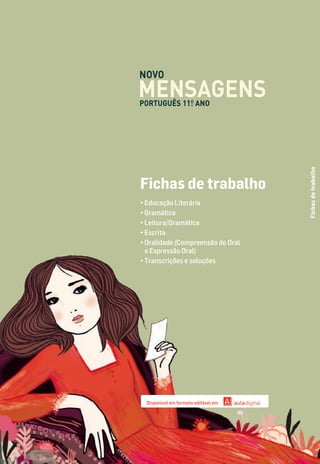 Fichas
de
trabalho
Fichas de trabalho
• Educação Literária
• Gramática
• Leitura/Gramática
• Escrita
• Oralidade (Compreensão do Oral
e Expressão Oral)
• Transcrições e soluções
Disponível em formato editável em
MENSAGENS
NOVO
PORTUGUÊS 11.
O
ANO
 