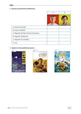Culture
194 C’est Cool ! 7 • Fichas de trabalho • ASA
4. Associe correctement les préférences.
A B
a) Jouer à la console.
b) Jouer au football.
c) Regarder des films d’action et d’espions.
d) Regarder la télévision.
e) Regarder des comédies.
f) Lire.
5. Signale les livres préférés des jeunes.
A. B. C.
 