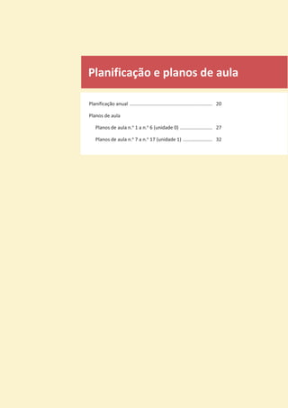 Planificação e planos de aula
Planificação anual .............................................................. 20
Planos de aula
Planos de aula n.o
1 a n.o
6 (unidade 0) ........................ 27
Planos de aula n.o
7 a n.o
17 (unidade 1) ...................... 32
 