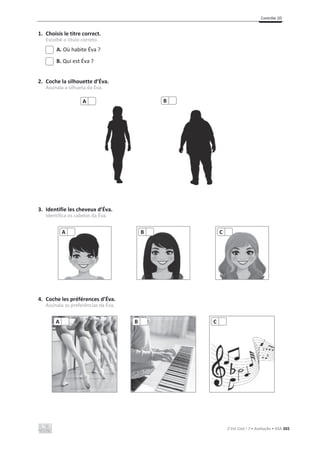 Contrôle 2D
C’est Cool ! 7 • Avaliação • ASA 265
1. Choisis le titre correct.
Escolhe o título correto.
A. Où habite Éva ?
B. Qui est Éva ?
2. Coche la silhouette d’Éva.
Assinala a silhueta da Éva.
3. Identifie les cheveux d’Éva.
Identifica os cabelos da Éva.
4. Coche les préférences d’Éva.
Assinala as preferências da Éva.
A B
A B C
A B C
 
