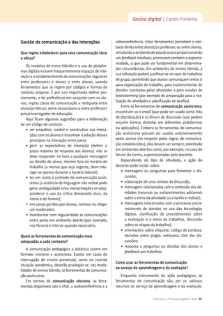 49
C’est Cool ! 7 • Ensino digit@l • ASA
Ensino digital | Carlos Pinheiro
'ĞƐƚĆŽĚĂĐŽŵƵŶŝĐĂĕĆŽĞĚĂƐŝŶƚĞƌĂĕƁĞƐ
YƵĞƌĞŐƌĂƐĞƐƚĂďĞůĞĐĞƌƉĂƌĂƵŵĂĐŽŵƵŶŝĐĂĕĆŽĐůĂƌĂ
ĞĞĮĐĂǌ͍
KƐŵŽĚĞůŽƐĚĞĞŶŝŶŽŚşďƌŝĚŽĞŽƵƐŽĚĞƉůĂƚĂĨŽƌ-
mas digitais incluem frequentemente espaços de inte-
ração e o estabelecimento de comunicações regulares
ĞŶƚƌĞ ƉƌŽĨĞƐƐŽƌĞƐ Ğ ĂůƵŶŽƐ Ğ ĞŶƚƌĞ ĂůƵŶŽƐ͕ ƵƐĂŶĚŽ
ĨĞƌƌĂŵĞŶƚĂƐƋƵĞƐĞƌĞŐĞŵƉŽƌĐſĚŝŐŽƐĞĨŽƌŵĂƐĚĞ
ĐŽŶĚƵƚĂƉƌſƉƌŝĂƐ͘ƉŽƌŝƐƐŽŝŵƉŽƌƚĂŶƚĞĚĞĮŶŝƌƉƌĞ-
ǀŝĂŵĞŶƚĞ͕ĞĚĞƉƌĞĨĞƌġŶĐŝĂĞŵĐŽŶũƵŶƚŽĐŽŵŽƐĂůƵ-
ŶŽƐ͕ƌĞŐƌĂƐĐůĂƌĂƐĚĞĐŽŵƵŶŝĐĂĕĆŽĞŶĞƟƋƵĞƚĂĞŶƚƌĞ
ĂůƵŶŽͬƉƌŽĨĞƐƐŽƌ͕ĞŶƚƌĞĂůƵŶŽͬĂůƵŶŽĞĞŶƚƌĞƉƌŽĨĞƐƐŽƌͬ
pais/encarregados de educação.
ƋƵŝĮĐĂŵĂůŐƵŵĂƐƐƵŐĞƐƚƁĞƐƉĂƌĂĂĞůĂďŽƌĂĕĆŽ
ĚĞƵŵĐſĚŝŐŽĚĞĐŽŶĚƵƚĂ͗
ͻ
ƐĞƌĞŵƉĄƟĐŽ͕ĐŽƌĚŝĂůĞĐŽŶƐƚƌƵƟǀŽŶĂƐŝŶƚĞƌĂ-
ĕƁĞƐĐŽŵŽƐĂůƵŶŽƐĞŝŶĐĞŶƟǀĂƌĂĂĚŽĕĆŽĚĞƐƐĞƐ
ƉƌŝŶĐşƉŝŽƐŶĂŝŶƚĞƌĂĕĆŽĞŶƚƌĞƉĂƌĞƐ͖
ͻ
ŐĞƌŝƌ ĂƐ ĞǆƉĞĐƚĂƟǀĂƐ ĚĞ ŝŶƚĞƌĂĕĆŽ ;ĚĞĮŶŝƌ Ž
ƉƌĂǌŽŵĄǆŝŵŽĚĞƌĞƐƉŽƐƚĂĂŽƐĂůƵŶŽƐͿ͗ŶĆŽƐĞ
ĚĞǀĞƌĞƐƉŽŶĚĞƌŶĂŚŽƌĂĂƋƵĂůƋƵĞƌŵĞŶƐĂŐĞŵ
ŽƵĚƷǀŝĚĂĚĞĂůƵŶŽ͕ŵĞƐŵŽĨŽƌĂĚŽŚŽƌĄƌŝŽĚĞ
ƚƌĂďĂůŚŽ;ĂŵĞŶŽƐƋƵĞƐĞũĂƵƌŐĞŶƚĞ͕ĚĞǀĞŝŶƚĞ-
ƌĂŐŝƌͲƐĞĂƉĞŶĂƐĚƵƌĂŶƚĞŽŚŽƌĄƌŝŽůĂďŽƌĂůͿ͖
ͻ
ƚĞƌĞŵĐŽŶƚĂŽĐŽŶƚĞǆƚŽĚĞĐŽŵƵŶŝĐĂĕĆŽĂƐƐşŶ-
crona (a ausência de linguagem não verbal pode
ŐĞƌĂƌĂŵďŝŐƵŝĚĂĚĞĞͬŽƵŝŶƚĞƌƉƌĞƚĂĕƁĞƐĞƌƌĂĚĂƐ͗
ƉŽŶĚĞƌĂƌŽƵƐŽĚĂĐƌşƟĐĂĚĞŵĂƐŝĂĚŽĚƵƌĂ͕ĚĂ
ŝƌŽŶŝĂĞĚŽŚƵŵŽƌͿ͖
ͻ
ĞŵĐĂŶĂŝƐŐĞƌŝĚŽƐƉŽƌĂůƵŶŽƐ͕ŶŽŵĞĂƌŽƵĞůĞŐĞƌ
ƵŵŵŽĚĞƌĂĚŽƌ͖
ͻ
ŵŽŶŝƚŽƌŝǌĂƌĐŽŵƌĞŐƵůĂƌŝĚĂĚĞĂƐĐŽŵƵŶŝĐĂĕƁĞƐ
ĞŶƚƌĞƉĂƌĞƐĞŵĂŵďŝĞŶƚĞĂďĞƌƚŽ;ƉŽƌĞǆĞŵƉůŽ͕
ŶŽƐĨſƌƵŶƐͿĞŝŶƚĞƌǀŝƌƋƵĂŶĚŽŶĞĐĞƐƐĄƌŝŽ͘
YƵĂŝƐĂƐĨĞƌƌĂŵĞŶƚĂƐĚĞĐŽŵƵŶŝĐĂĕĆŽŵĂŝƐ
ĂĚĞƋƵĂĚĂƐĂĐĂĚĂĐŽŶƚĞǆƚŽ͍
ĐŽŵƵŶŝĐĂĕĆŽƉĞĚĂŐſŐŝĐĂĂĚŝƐƚąŶĐŝĂŽĐŽƌƌĞĞŵ
ĨŽƌŵĂƚŽ ƐşŶĐƌŽŶŽ Ğ ĂƐƐşŶĐƌŽŶŽ͘ ǆĐĞƚŽ Ğŵ ĐĂƐŽƐ ĚĞ
ŝŶƚĞƌƌƵƉĕĆŽ ĚĞ ĞŶƐŝŶŽ ƉƌĞƐĞŶĐŝĂů͕ ĐŽŵŽ ŶĂ ƌĞĐĞŶƚĞ
ƐŝƚƵĂĕĆŽƉĂŶĚĠŵŝĐĂ͕ĚĞǀĞƌĆŽƉƌŝǀŝůĞŐŝĂƌͲƐĞ͕ŶĂƐŵŽĚĂ-
ůŝĚĂĚĞƐĚĞĞŶƐŝŶŽŚşďƌŝĚŽ͕ĂƐĨĞƌƌĂŵĞŶƚĂƐĚĞĐŽŵƵŶŝĐĂ-
ĕĆŽĂƐƐşŶĐƌŽŶĂ͘
Em termos de ĐŽŵƵŶŝĐĂĕĆŽ ƐşŶĐƌŽŶĂ͕ ĂƐ ĨĞƌƌĂ-
ŵĞŶƚĂƐĚŝƐƉŽŶşǀĞŝƐƐĆŽŽchat͕ĂĂƵĚŝŽĐŽŶĨĞƌġŶĐŝĂĞĂ
videoconferência. Estas ferramentas permitem o con-
ƚĂĐƚŽĚŝƌĞƚŽĞŶƚƌĞĂůƵŶŽ;ƐͿĞƉƌŽĨĞƐƐŽƌ͕ŽƵĞŶƚƌĞĂůƵŶŽƐ͕
simulandooambientedesaladeaulaeproporcionando
um feedbackŝŵĞĚŝĂƚŽ͖ƉƌŽŵŽǀĞŵƚĂŵďĠŵĂĞƐƉŽŶƚĂ-
ŶĞŝĚĂĚĞ͕ŽƋƵĞƉŽĚĞƐĞƌĨƵŶĚĂŵĞŶƚĂůĞŵĚĞƚĞƌŵŝŶĂ-
ĚĂƐĐŝƌĐƵŶƐƚąŶĐŝĂƐ͘ŵĂŵďŝĞŶƚĞƐĚĞĞŶƐŝŶŽŚşďƌŝĚŽ͕Ă
ƐƵĂƵƟůŝǌĂĕĆŽƉŽĚĞƌĄũƵƐƟĮĐĂƌͲƐĞŶŽĐĂƐŽĚĞƚƌĂďĂůŚŽƐ
ĚĞŐƌƵƉŽ͕ƉĞƌŵŝƟŶĚŽƋƵĞĂůƵŶŽƐĐŽŵƵŶŝƋƵĞŵĞŶƚƌĞƐŝ
ƉĂƌĂŽƌŐĂŶŝǌĂĕĆŽĚŽƚƌĂďĂůŚŽ͕ƉĂƌĂĞƐĐůĂƌĞĐŝŵĞŶƚŽĚĞ
ĚƷǀŝĚĂƐƐƵƐĐŝƚĂĚĂƐƉĞůĂƐĂƟǀŝĚĂĚĞƐĞƉĂƌĂƐĞƐƐƁĞƐĚĞ
ďƌĂŝŶƐƚŽƌŵŝŶŐ;ƉŽƌĞǆĞŵƉůŽĚĞƉƌĞƉĂƌĂĕĆŽƉĂƌĂĂƌĞĂ-
ůŝǌĂĕĆŽĚĞĂƟǀŝĚĂĚĞƐĞƉůĂŶŝĮĐĂĕĆŽĚĞƚĂƌĞĨĂƐͿ͘
Entre as ferramentas de ĐŽŵƵŶŝĐĂĕĆŽĂƐƐşŶĐƌŽŶĂ͕
encontram-se o ĞŵĂŝů (que pode ser usado como lista
ĚĞĚŝƐƚƌŝďƵŝĕĆŽͿĞŽƐĨſƌƵŶƐĚĞĚŝƐĐƵƐƐĆŽ;ƋƵĞƉŽĚĞŵ
ĂƐƐƵŵŝƌ ĨŽƌŵĂƐ ĚŝƐƟŶƚĂƐ Ğŵ ĚŝĨĞƌĞŶƚĞƐ ƉůĂƚĂĨŽƌŵĂƐ
ou aplicações). Embora as ferramentas de comunica-
ĕĆŽĂƐƐşŶĐƌŽŶĂƉŽƐƐĂŵ ƐĞƌƵƐĂĚĂƐĂƵƚŽŶŽŵĂŵĞŶƚĞ
pelos alunos (no respeito pelas regras de comunica-
ĕĆŽĞƐƚĂďĞůĞĐŝĚĂƐͿ͕ĞůĂƐĚĞǀĞŵƐĞƌƐĞŵƉƌĞ͕ƐŽďƌĞƚƵĚŽ
ĞŵĂŵďŝĞŶƚĞƐĂďĞƌƚŽƐĐŽŵŽ͕ƉŽƌĞǆĞŵƉůŽ͕ŶŽĐĂƐŽĚĞ
ĨſƌƵŶƐĚĂƚƵƌŵĂ͕ƐƵƉĞƌǀŝƐŝŽŶĂĚĂƐƉĞůŽĚŽĐĞŶƚĞ͘
ĞƉĞŶĚĞŶĚŽ ĚŽ ƟƉŽ ĚĞ ĂƟǀŝĚĂĚĞ͕ Ă ĂĕĆŽ ĚŽ
ĚŽĐĞŶƚĞƉŽĚĞŝŶĐŝĚŝƌƐŽďƌĞ͗
ͻ
ŵĞŶƐĂŐĞŶƐŽƵƉĞƌŐƵŶƚĂƐƉĂƌĂĨŽŵĞŶƚĂƌĂĚŝƐ-
ĐƵƐƐĆŽ͖
ͻ
ĞůĂďŽƌĂĕĆŽĚĞƵŵĂƐşŶƚĞƐĞĚĂĚŝƐĐƵƐƐĆŽ͖
ͻ
ŵĞŶƐĂŐĞŶƐƌĞůĂĐŝŽŶĂĚĂƐĐŽŵŽĐŽŶƚĞƷĚŽĚĂƐĂƟ-
vidades (recursos ou esclarecimentos adicionais
ƐŽďƌĞŽƚĞŵĂĚĂĂƟǀŝĚĂĚĞŽƵĂƚĂƌĞĨĂĂƌĞĂůŝǌĂƌͿ͖
ͻ
ŵĞŶƐĂŐĞŶƐƌĞůĂĐŝŽŶĂĚĂƐĐŽŵŽƉƌŽĐĞƐƐŽ;ĞƐĐůĂ-
recimento de dúvidas no uso das tecnologias
ĚŝŐŝƚĂŝƐ͕ ĐůĂƌŝĮĐĂĕĆŽ ĚĞ ƉƌŽĐĞĚŝŵĞŶƚŽƐ ƐŽďƌĞ
ĂƌĞĂůŝǌĂĕĆŽĞŽĞŶǀŝŽĚĞƚƌĂďĂůŚŽƐ͕ĚŝƐĐƵƐƐĆŽ
ƐŽďƌĞĂƐĞƚĂƉĂƐĚŽƚƌĂďĂůŚŽͿ͖
ͻ
ŽƌŝĞŶƚĂĕƁĞƐƐŽďƌĞĞƟƋƵĞƚĂ͗ĐſĚŝŐŽĚĞĐŽŶĚƵƚĂ͕
ĚĞĐŝƐƁĞƐƐŽďƌĞƉůĄŐŝŽ͕ŶĞƟƋƵĞƚĂ͕ƚŽŵĚĂƐĚŝƐ-
ĐƵƐƐƁĞƐ͖
ͻ
ƌĞƐƉŽƐƚĂĂƉĞƌŐƵŶƚĂƐŽƵĚƷǀŝĚĂƐĚŽƐĂůƵŶŽƐĞ
feedbackĂŽƐƚƌĂďĂůŚŽƐ͘
ŽŵŽƵƐĂƌĂƐĨĞƌƌĂŵĞŶƚĂƐĚĞĐŽŵƵŶŝĐĂĕĆŽ
ĂŽƐĞƌǀŝĕŽĚĂĂƉƌĞŶĚŝǌĂŐĞŵĞĚĂĂǀĂůŝĂĕĆŽ͍
ŶƋƵĂŶƚŽ ŝŶƐƚƌƵŵĞŶƚŽ ĚĂ ĂĕĆŽ ƉĞĚĂŐſŐŝĐĂ͕ ĂƐ
ĨĞƌƌĂŵĞŶƚĂƐ ĚĞ ĐŽŵƵŶŝĐĂĕĆŽ ƐĆŽ͕ ƉĞƌ ƐĞ͕ valiosos
recursos ao serviço da aprendizagem e da avaliação.
 