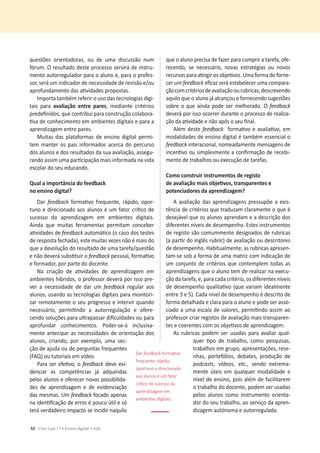 52 C’est Cool ! 7 • Ensino digit@l • ASA
ƋƵĞƐƚƁĞƐ ŽƌŝĞŶƚĂĚŽƌĂƐ͕ ŽƵ ĚĞ ƵŵĂ ĚŝƐĐƵƐƐĆŽ ŶƵŵ
ĨſƌƵŵ͘KƌĞƐƵůƚĂĚŽĚĞƐƚĞƉƌŽĐĞƐƐŽƐĞƌǀŝƌĄĚĞŝŶƐƚƌƵ-
ŵĞŶƚŽĂƵƚŽƌƌĞŐƵůĂĚŽƌƉĂƌĂŽĂůƵŶŽĞ͕ƉĂƌĂŽƉƌŽĨĞƐ-
ƐŽƌ͕ƐĞƌĄƵŵŝŶĚŝĐĂĚŽƌĚĞŶĞĐĞƐƐŝĚĂĚĞĚĞƌĞǀŝƐĆŽĞͬŽƵ
ĂƉƌŽĨƵŶĚĂŵĞŶƚŽĚĂƐĂƟǀŝĚĂĚĞƐƉƌŽƉŽƐƚĂƐ͘
Importa também referir o uso das tecnologias digi-
tais para ĂǀĂůŝĂĕĆŽ ĞŶƚƌĞ ƉĂƌĞƐ͕ ŵĞĚŝĂŶƚĞ ĐƌŝƚĠƌŝŽƐ
ƉƌĞĚĞĮŶŝĚŽƐ͕ƋƵĞĐŽŶƚƌŝďƵŝƉĂƌĂĐŽŶƐƚƌƵĕĆŽĐŽůĂďŽƌĂ-
ƟǀĂĚĞĐŽŶŚĞĐŝŵĞŶƚŽĞŵĂŵďŝĞŶƚĞƐĚŝŐŝƚĂŝƐĞƉĂƌĂĂ
aprendizagem entre pares.
Muitas das plataformas de ensino digital permi-
tem manter os pais informados acerca do percurso
ĚŽƐĂůƵŶŽƐĞĚŽƐƌĞƐƵůƚĂĚŽƐĚĂƐƵĂĂǀĂůŝĂĕĆŽ͕ĂƐƐĞŐƵ-
ƌĂŶĚŽĂƐƐŝŵƵŵĂƉĂƌƟĐŝƉĂĕĆŽŵĂŝƐŝŶĨŽƌŵĂĚĂŶĂǀŝĚĂ
escolar do seu educando.
YƵĂůĂŝŵƉŽƌƚąŶĐŝĂĚŽĨĞĞĚďĂĐŬ
ŶŽĞŶƐŝŶŽĚŝŐŝƚĂů͍
Dar feedback ĨŽƌŵĂƟǀŽ ĨƌĞƋƵĞŶƚĞ͕ ƌĄƉŝĚŽ͕ ŽƉŽƌ-
ƚƵŶŽĞĚŝƌĞĐŝŽŶĂĚŽĂŽƐĂůƵŶŽƐĠƵŵĨĂƚŽƌĐƌşƟĐŽĚĞ
sucesso da aprendizagem em ambientes digitais.
Ainda que muitas ferramentas permitam conceber
ĂƟǀŝĚĂĚĞƐĚĞfeedbackĂƵƚŽŵĄƟĐŽ;ŽĐĂƐŽĚŽƐƚĞƐƚĞƐ
ĚĞƌĞƐƉŽƐƚĂĨĞĐŚĂĚĂͿ͕ĞƐƚĞŵƵŝƚĂƐǀĞǌĞƐŶĆŽĠŵĂŝƐĚŽ
que a devolução do resultado de uma tarefa/questão
ĞŶĆŽĚĞǀĞƌĄƐƵďƐƟƚƵŝƌŽfeedbackƉĞƐƐŽĂů͕ĨŽƌŵĂƟǀŽ
ĞĨŽƌŵĂĚŽƌ͕ƉŽƌƉĂƌƚĞĚŽĚŽĐĞŶƚĞ͘
EĂ ĐƌŝĂĕĆŽ ĚĞ ĂƟǀŝĚĂĚĞƐ ĚĞ ĂƉƌĞŶĚŝǌĂŐĞŵ Ğŵ
ĂŵďŝĞŶƚĞƐŚşďƌŝĚŽƐ͕ŽƉƌŽĨĞƐƐŽƌĚĞǀĞƌĄƉŽƌŝƐƐŽƉƌĞ-
ver a necessidade de dar um feedback regular aos
ĂůƵŶŽƐ͕ƵƐĂŶĚŽĂƐƚĞĐŶŽůŽŐŝĂƐĚŝŐŝƚĂŝƐƉĂƌĂŵŽŶŝƚŽƌŝ-
zar remotamente o seu progresso e intervir quando
ŶĞĐĞƐƐĄƌŝŽ͕ ƉĞƌŵŝƟŶĚŽ Ă ĂƵƚŽƌƌĞŐƵůĂĕĆŽ Ğ ŽĨĞƌĞ-
ĐĞŶĚŽƐŽůƵĕƁĞƐƉĂƌĂƵůƚƌĂƉĂƐƐĂƌĚŝĮĐƵůĚĂĚĞƐŽƵƉĂƌĂ
ĂƉƌŽĨƵŶĚĂƌ ĐŽŶŚĞĐŝŵĞŶƚŽƐ͘ WŽĚĞƌͲƐĞͲĄ ŝŶĐůƵƐŝǀĂ-
mente antecipar as necessidades de orientação dos
ĂůƵŶŽƐ͕ ĐƌŝĂŶĚŽ͕ ƉŽƌ ĞǆĞŵƉůŽ͕ ƵŵĂ ƐĞĐ-
ção de ajuda ou de perguntas frequentes
;YͿŽƵƚƵƚŽƌŝĂŝƐĞŵǀşĚĞŽ.
WĂƌĂƐĞƌĞĨĞƟǀŽ͕Žfeedback deve evi-
denciar as competências já adquiridas
pelos alunos e oferecer novas possibilida-
des de aprendizagem e de evidenciação
ĚĂƐŵĞƐŵĂƐ͘hŵfeedback focado apenas
ŶĂŝĚĞŶƟĮĐĂĕĆŽĚĞĞƌƌŽƐĠƉŽƵĐŽƷƚŝůĞƐſ
terá verdadeiro impacto se incidir naquilo
ƋƵĞŽĂůƵŶŽƉƌĞĐŝƐĂĚĞĨĂǌĞƌƉĂƌĂĐƵŵƉƌŝƌĂƚĂƌĞĨĂ͕ŽĨĞ-
ƌĞĐĞŶĚŽ͕ ƐĞ ŶĞĐĞƐƐĄƌŝŽ͕ ŶŽǀĂƐ ĞƐƚƌĂƚĠŐŝĂƐ ŽƵ ŶŽǀŽƐ
ƌĞĐƵƌƐŽƐƉĂƌĂĂƟŶŐŝƌŽƐŽďũĞƟǀŽƐ͘hŵĂĨŽƌŵĂĚĞĨŽƌŶĞ-
cer um feedbackĞĮĐĂǌƐĞƌĄĞƐƚĂďĞůĞĐĞƌƵŵĂĐŽŵƉĂƌĂ-
ĕĆŽĐŽŵĐƌŝƚĠƌŝŽƐĚĞĂǀĂůŝĂĕĆŽŽƵƌƵďƌŝĐĂƐ͕ĚĞƐĐƌĞǀĞŶĚŽ
aquilo que o aluno já alcançou e fornecendo sugestões
ƐŽďƌĞŽƋƵĞĂŝŶĚĂƉŽĚĞƐĞƌŵĞůŚŽƌĂĚŽ͘Kfeedback
deverá por isso ocorrer durante o processo de realiza-
ĕĆŽĚĂĂƟǀŝĚĂĚĞĞŶĆŽĂƉſƐŽƐĞƵĮŶĂů͘
Além deste feedbackĨŽƌŵĂƟǀŽĞĂǀĂůŝĂƟǀŽ͕Ğŵ
modalidades de ensino digital é também essencial o
feedbackŝŶƚĞƌĂĐŝŽŶĂů͕ŶŽŵĞĂĚĂŵĞŶƚĞŵĞŶƐĂŐĞŶƐĚĞ
ŝŶĐĞŶƟǀŽŽƵƐŝŵƉůĞƐŵĞŶƚĞĂĐŽŶĮƌŵĂĕĆŽĚĞƌĞĐĞďŝ-
ŵĞŶƚŽĚĞƚƌĂďĂůŚŽƐŽƵĞǆĞĐƵĕĆŽĚĞƚĂƌĞĨĂƐ͘
ŽŵŽĐŽŶƐƚƌƵŝƌŝŶƐƚƌƵŵĞŶƚŽƐĚĞƌĞŐŝƐƚŽ
ĚĞĂǀĂůŝĂĕĆŽŵĂŝƐŽďũĞƟǀŽƐ͕ƚƌĂŶƐƉĂƌĞŶƚĞƐĞ
ƉŽƚĞŶĐŝĂĚŽƌĞƐĚĂĂƉƌĞŶĚŝǌĂŐĞŵ͍
ĂǀĂůŝĂĕĆŽĚĂƐĂƉƌĞŶĚŝǌĂŐĞŶƐƉƌĞƐƐƵƉƁĞĂĞǆŝƐ-
tência de critérios que traduzam claramente o que é
desejável que os alunos aprendam e a descrição dos
ĚŝĨĞƌĞŶƚĞƐŶşǀĞŝƐĚĞĚĞƐĞŵƉĞŶŚŽ. Estes instrumentos
de registo são comummente designados de rubricas
;ĂƉĂƌƟƌĚŽŝŶŐůġƐƌƵďƌŝĐ) de avaliação ou descritores
ĚĞĚĞƐĞŵƉĞŶŚŽ͘,ĂďŝƚƵĂůŵĞŶƚĞ͕ĂƐƌƵďƌŝĐĂƐĂƉƌĞƐĞŶ-
tam-se sob a forma de uma matriz com indicação de
um conjunto de critérios que contemplem todas as
ĂƉƌĞŶĚŝǌĂŐĞŶƐƋƵĞŽĂůƵŶŽƚĞŵĚĞƌĞĂůŝǌĂƌŶĂĞǆĞĐƵ-
ĕĆŽĚĂƚĂƌĞĨĂ͕Ğ͕ƉĂƌĂĐĂĚĂĐƌŝƚĠƌŝŽ͕ŽƐĚŝĨĞƌĞŶƚĞƐŶşǀĞŝƐ
ĚĞĚĞƐĞŵƉĞŶŚŽƋƵĂůŝƚĂƟǀŽ;ƋƵĞǀĂƌŝĂŵŝĚĞĂůŵĞŶƚĞ
ĞŶƚƌĞϯĞϱͿ͘ĂĚĂŶşǀĞůĚĞĚĞƐĞŵƉĞŶŚŽĠĚĞƐĐƌŝƚŽĚĞ
ĨŽƌŵĂĚĞƚĂůŚĂĚĂĞĐůĂƌĂƉĂƌĂŽĂůƵŶŽĞƉŽĚĞƐĞƌĂƐƐŽ-
ĐŝĂĚŽĂƵŵĂĞƐĐĂůĂĚĞǀĂůŽƌĞƐ͕ƉĞƌŵŝƟŶĚŽĂƐƐŝŵĂŽ
professor criar registos de avaliação mais transparen-
ƚĞƐĞĐŽĞƌĞŶƚĞƐĐŽŵŽƐŽďũĞƟǀŽƐĚĞĂƉƌĞŶĚŝǌĂŐĞŵ͘
As rubricas podem ser usadas para avaliar qual-
ƋƵĞƌ ƟƉŽ ĚĞ ƚƌĂďĂůŚŽ͕ ĐŽŵŽ ƉĞƐƋƵŝƐĂƐ͕
ƚƌĂďĂůŚŽƐĞŵŐƌƵƉŽ͕ĂƉƌĞƐĞŶƚĂĕƁĞƐ͕ƌĞƐĞ-
ŶŚĂƐ͕ ƉŽƌƚĞĨſůŝŽƐ͕ ĚĞďĂƚĞƐ͕ ƉƌŽĚƵĕĆŽ ĚĞ
ƉŽĚĐĂƐƚƐ͕ ǀşĚĞŽƐ͕ ĞƚĐ͕͘ ƐĞŶĚŽ ĞǆƚƌĞŵĂ-
mente úteis em qualquer modalidade e
ŶşǀĞůĚĞĞŶƐŝŶŽ͕ƉŽŝƐĂůĠŵĚĞĨĂĐŝůŝƚĂƌĞŵ
ŽƚƌĂďĂůŚŽĚŽĚŽĐĞŶƚĞ͕ƉŽĚĞŵƐĞƌƵƐĂĚĂƐ
pelos alunos como instrumento orienta-
ĚŽƌĚŽƐĞƵƚƌĂďĂůŚŽ͕ĂŽƐĞƌǀŝĕŽĚĂĂƉƌĞŶ-
ĚŝǌĂŐĞŵĂƵƚſŶŽŵĂĞĂƵƚŽƌƌĞŐƵůĂĚĂ͘
Dar feedbackĨŽƌŵĂƟǀŽ
ĨƌĞƋƵĞŶƚĞ͕ƌĄƉŝĚŽ͕
oportuno e direcionado
aos alunos é um fator
ĐƌşƟĐŽĚĞƐƵĐĞƐƐŽĚĂ
aprendizagem em
ambientes digitais.
 