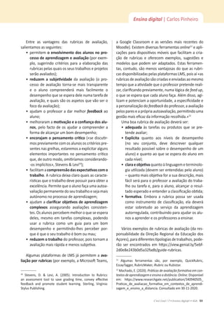 53
C’est Cool ! 7 • Ensino digit@l • ASA
Ensino digital | Carlos Pinheiro
ŶƚƌĞ ĂƐ ǀĂŶƚĂŐĞŶƐ ĚĂƐ ƌƵďƌŝĐĂƐ ĚĞ ĂǀĂůŝĂĕĆŽ͕
ƐĂůŝĞŶƚĂŵŽƐĂƐƐĞŐƵŝŶƚĞƐ͗
ͻ
ƉĞƌŵŝƚĞŵŽĞŶǀŽůǀŝŵĞŶƚŽĚŽƐĂůƵŶŽƐŶŽƉƌŽͲ
ĐĞƐƐŽĚĞĂƉƌĞŶĚŝǌĂŐĞŵĞĂǀĂůŝĂĕĆŽ;ƉŽƌĞǆĞŵ-
ƉůŽ͕ ƐƵŐĞƌŝŶĚŽ ĐƌŝƚĠƌŝŽƐ ƉĂƌĂ Ă ĞůĂďŽƌĂĕĆŽ ĚĂƐ
ƌƵďƌŝĐĂƐƉĞůĂƐƋƵĂŝƐŽƐƐĞƵƐƚƌĂďĂůŚŽƐĞƉƌŽũĞƚŽƐ
ƐĞƌĆŽĂǀĂůŝĂĚŽƐͿ͖
ͻ
ƌĞĚƵǌĞŵ Ă ƐƵďũĞƟǀŝĚĂĚĞ da avaliação (o pro-
cesso de avaliação torna-se mais transparente
e o aluno compreenderá mais facilmente o
ĚĞƐĞŵƉĞŶŚŽƋƵĞƐĞĞƐƉĞƌĂĚĞůĞŶƵŵĂƚĂƌĞĨĂĚĞ
ĂǀĂůŝĂĕĆŽ͕ĞƋƵĂŝƐƐĆŽŽƐĂƐƉĞƚŽƐƋƵĞǀĆŽƐĞƌŽ
ĨŽĐŽĚĂĂǀĂůŝĂĕĆŽͿ͖
ͻ
ĂũƵĚĂŵŽƉƌŽĨĞƐƐŽƌĂĚĂƌŵĞůŚŽƌ feedback ao
ĂůƵŶŽ͖
ͻ
ŵĞůŚŽƌĂƌĂŵĂŵŽƟǀĂĕĆŽĞĂĐŽŶĮĂŶĕĂĚŽƐĂůƵͲ
nos͕ pelo facto de os ajudar a compreender a
ĨŽƌŵĂĚĞĂůĐĂŶĕĂƌƵŵďŽŵĚĞƐĞŵƉĞŶŚŽ͖
ͻ
ĞŶĐŽƌĂũĂŵŽƉĞŶƐĂŵĞŶƚŽĐƌşƟĐŽ;ͨƐĞĚŝƐĐƵƟƌ-
mos previamente com os alunos os critérios pre-
ƐĞŶƚĞƐŶĂƐŐƌĞůŚĂƐ͕ĞƐƚĂƌĞŵŽƐĂĞǆƉůŝĐŝƚĂƌĂůŐƵŶƐ
ĞůĞŵĞŶƚŽƐŝŵƉŽƌƚĂŶƚĞƐŶŽƉĞŶƐĂŵĞŶƚŽĐƌşƟĐŽ
ƋƵĞ͕ĚĞŽƵƚƌŽŵŽĚŽ͕ŽŵŝƟƌşĂŵŽƐĐŽŶƐŝĚĞƌĂŶĚŽͲ
ͲŽƐŝŵƉůşĐŝƚŽƐ͕ͩ^ƚĞǀĞŶƐΘĞǀŝϭϬ
Ϳ͖
ͻ
ĨĂĐŝůŝƚĂŵĂĐŽŵƉƌĞĞŶƐĆŽĚĂƐĞǆƉĞĐƚĂƟǀĂƐĐŽŵŽ
ƚƌĂďĂůŚŽ͘ƌƵďƌŝĐĂĚĞŝǆĂĐůĂƌŽƋƵĂŝƐĂƐĐĂƌĂĐƚĞ-
ƌşƐƟĐĂƐƋƵĞŽƚƌĂďĂůŚŽĚĞǀĞƉŽƐƐƵŝƌƉĂƌĂŽďƚĞƌĂ
ĞǆĐĞůġŶĐŝĂ͘WĞƌŵŝƚĞƋƵĞŽĂůƵŶŽĨĂĕĂƵŵĂĂƵƚŽĂ-
ǀĂůŝĂĕĆŽƉĞƌŵĂŶĞŶƚĞĚŽƐĞƵƚƌĂďĂůŚŽĞƐĞũĂŵĂŝƐ
ĂƵƚſŶŽŵŽŶŽƉƌŽĐĞƐƐŽĚĞĂƉƌĞŶĚŝǌĂŐĞŵ͖
ͻ
ĂũƵĚĂŵĂĐůĂƌŝĮĐĂƌŽďũĞƟǀŽƐĚĞĂƉƌĞŶĚŝǌĂŐĞŵ
ĐŽŵƉůĞǆŽƐ assegurando avaliações consisten-
ƚĞƐ͘KƐĂůƵŶŽƐƉĞƌĐĞďĞŵŵĞůŚŽƌŽƋƵĞƐĞĞƐƉĞƌĂ
ĚĞůĞƐ͕ŵĞƐŵŽĞŵƚĂƌĞĨĂƐĐŽŵƉůĞǆĂƐ͕ƉŽĚĞŶĚŽ
usar a rubrica como um guia para um bom
ĚĞƐĞŵƉĞŶŚŽ Ğ ƉĞƌŵŝƟŶĚŽͲůŚĞƐ ƉĞƌĐĞďĞƌ ƉŽƌ-
ƋƵĞĠƋƵĞŽƐĞƵƚƌĂďĂůŚŽĠďŽŵŽƵŵĂƵ͖
ͻ
ƌĞĚƵǌĞŵŽƚƌĂďĂůŚŽĚŽƉƌŽĨĞƐƐŽƌ͕ƉŽŝƐƚŽƌŶĂŵĂ
ĂǀĂůŝĂĕĆŽŵĂŝƐƌĄƉŝĚĂĞŵĞŶŽƐƐƵďũĞƟǀĂ͘
Algumas plataformas de LMS já permitem a avaͲ
ůŝĂĕĆŽƉŽƌƌƵďƌŝĐĂƐ;ƉŽƌĞǆĞŵƉůŽ͕ĂDŝĐƌŽƐŽŌdĞĂŵƐ͕
ϭϬ
 ^ƚĞǀĞŶƐ͕ ͘ Θ Ğǀŝ͕ ͘ ;ϮϬϬϱͿ͘ /ŶƚƌŽĚƵĐƟŽŶ ƚŽ ZƵďƌŝĐƐ͗
ĂŶ ĂƐƐĞƐƐŵĞŶƚ ƚŽŽů ƚŽ ƐĂǀĞ ŐƌĂĚŝŶŐ ƟŵĞ͕ ĐŽŶǀĞǇ ĞīĞĐƟǀĞ
ĨĞĞĚďĂĐŬ ĂŶĚ ƉƌŽŵŽƚĞ ƐƚƵĚĞŶƚ ůĞĂƌŶŝŶŐ͘ ^ƚĞƌůŝŶŐ͕ sŝƌŐŝŶŝĂ͗
^ƚǇůƵƐWƵďůŝƐŚŝŶŐ͘
Ă 'ŽŽŐůĞ ůĂƐƐƌŽŽŵ Ğ ĂƐ ǀĞƌƐƁĞƐ ŵĂŝƐ ƌĞĐĞŶƚĞƐ ĚŽ
DŽŽĚůĞͿ͘ǆŝƐƚĞŵĚŝǀĞƌƐĂƐĨĞƌƌĂŵĞŶƚĂƐonlineϭϭ
e apli-
ĐĂĕƁĞƐƉĂƌĂĚŝƐƉŽƐŝƟǀŽƐŵſǀĞŝƐƋƵĞĨĂĐŝůŝƚĂŵĂĐƌŝĂ-
ĕĆŽ ĚĞ ƌƵďƌŝĐĂƐ Ğ ŽĨĞƌĞĐĞŵ ĞǆĞŵƉůŽƐ͕ ƐƵŐĞƐƚƁĞƐ Ğ
modelos que podem ser adaptados. Estas ferramen-
ƚĂƐ͕ĐŽŶƚƵĚŽ͕ƐĆŽŵĞŶŽƐǀĂŶƚĂũŽƐĂƐĚŽƋƵĞĂƐƌƵďƌŝ-
ĐĂƐĚŝƐƉŽŶŝďŝůŝǌĂĚĂƐƉĞůĂƐƉůĂƚĂĨŽƌŵĂƐD^͕ƉŽŝƐĂşͨĂƐ
rubricas de avaliação são criadas e enviadas ao mesmo
ƚĞŵƉŽƋƵĞĂĂƟǀŝĚĂĚĞƋƵĞŽƉƌŽĨĞƐƐŽƌƉƌĞƚĞŶĚĞƌĞĂůŝ-
ǌĂƌ͕ĐůĂƌŝĮĐĂŶĚŽƉƌĞǀŝĂŵĞŶƚĞ͕ŶƵŵĂůſŐŝĐĂĚĞĨĞĞĚƵƉ͕
ŽƋƵĞƐĞĞƐƉĞƌĂƋƵĞĐĂĚĂĂůƵŶŽĨĂĕĂ͘ůĠŵĚŝƐƐŽ͕ĂŐŝ-
ůŝǌĂŵĞƉŽƚĞŶĐŝĂŵĂŽƉŽƌƚƵŶŝĚĂĚĞ͕ĂĞƐƉĞĐŝĮĐŝĚĂĚĞĞ
a personalização do feedbackĚŽƉƌŽĨĞƐƐŽƌ͕ĂĂǀĂůŝĂĕĆŽ
ƉĞůŽƐƉĂƌĞƐĞĂƉƌſƉƌŝĂĂƵƚŽĂǀĂůŝĂĕĆŽ͕ƉĞƌŵŝƟŶĚŽƵŵĂ
ŐĞƐƚĆŽŵĂŝƐĞĮĐĂǌĚĂŝŶĨŽƌŵĂĕĆŽƌĞĐŽůŚŝĚĂͩ͘ϭϮ
hŵĂďŽĂƌƵďƌŝĐĂĚĞĂǀĂůŝĂĕĆŽĚĞǀĞƌĄƐĞƌ͗
ͻ
ĂĚĞƋƵĂĚĂ ăƐ ƚĂƌĞĨĂƐ ŽƵ ƉƌŽĚƵƚŽƐ ƋƵĞ ƐĞ ƉƌĞ-
ƚĞŶĚĞĂǀĂůŝĂƌ͖
ͻ
ǆƉůşĐŝƚĂ ƋƵĂŶƚŽ ĂŽƐ ŶşǀĞŝƐ ĚĞ ĚĞƐĞŵƉĞŶŚŽ
;ŶŽ ƐĞƵ ĐŽŶũƵŶƚŽ͕ ĚĞǀĞ ĚĞƐĐƌĞǀĞƌ ƋƵĂůƋƵĞƌ
ƌĞƐƵůƚĂĚŽƉŽƐƐşǀĞůƐŽďƌĞŽĚĞƐĞŵƉĞŶŚŽĚĞƵŵ
aluno) e quanto ao que se espera do aluno em
ĐĂĚĂŶşǀĞů͖
ͻ
ĐůĂƌĂĞŽďũĞƟǀĂƋƵĂŶƚŽăůŝŶŐƵĂŐĞŵĞƚĞƌŵŝŶŽůŽ-
ŐŝĂƵƟůŝǌĂĚĂ;ĚĞǀĞŵƐĞƌĞŶƚĞŶĚŝĚĂƐƉĞůŽĂůƵŶŽͿ
ʹƋƵĂŶƚŽŵĂŝƐŽďũĞƟǀĂĨŽƌĂƐƵĂĚĞƐĐƌŝĕĆŽ͕ŵĂŝƐ
fácil será para o professor a avaliação do traba-
ůŚŽŽƵƚĂƌĞĨĂĞ͕ƉĂƌĂŽĂůƵŶŽ͕ĂůĐĂŶĕĂƌŽƌĞƐƵů-
ƚĂĚŽĞƐƉĞƌĂĚŽĞĞŶƚĞŶĚĞƌĂĐůĂƐƐŝĮĐĂĕĆŽŽďƟĚĂ͖
ͻ
ĨŽƌŵĂƟǀĂ. Embora a rubrica possa ser usada
ĐŽŵŽŝŶƐƚƌƵŵĞŶƚŽĚĞĐůĂƐƐŝĮĐĂĕĆŽ͕ĞůĂĚĞǀĞƌĄ
estar sobretudo ao serviço da aprendizagem
ĂƵƚŽƌƌĞŐƵůĂĚĂ͕ĐŽŶƚƌŝďƵŝŶĚŽƉĂƌĂĂũƵĚĂƌŽƐĂůƵ-
nos a aprender e os professores a ensinar.
sĄƌŝŽƐĞǆĞŵƉůŽƐĚĞƌƵďƌŝĐĂƐĚĞĂǀĂůŝĂĕĆŽ;ĚĂƌĞƐ-
ponsabilidade da Direção Regional da Educação dos
ĕŽƌĞƐͿ͕ƉĂƌĂĚŝĨĞƌĞŶƚĞƐƟƉŽůŽŐŝĂƐĚĞƚƌĂďĂůŚŽƐ͕ƉŽĚĞ-
rão ser encontrados em ŚƩƉƐ͗ͬͬǀŝĞǁ͘ŐĞŶŝĂů͘ůǇͬϱĞďĨ-
ϮĚϬĞϴĞϮϰϯďϬĚϱĂϯϮĨĂĚďͬŐƵŝĚĞͲƌƵďƌŝĐĂƐ.
ϭϭ
 ůŐƵŵĂƐ ĨĞƌƌĂŵĞŶƚĂƐ ƐĆŽ͕ ƉŽƌ ĞǆĞŵƉůŽ͕ YƵŝĐŬZƵďƌŝĐ͕
ƐƐĂǇdĂŐŐĞƌ͕ZƵďƌŝĐDĂŬĞƌ͕ŝZƵďƌŝĐŽƵZƵďŝƐƚĂƌ͘
ϭϮ
DĂĐŚĂĚŽ͕͘;ϮϬϮϬͿ͘WƌĄƟĐĂƐĚĞĂǀĂůŝĂĕĆŽĨŽƌŵĂƟǀĂĞŵĐŽŶͲ
ƚĞǆƚŽƐĚĞĂƉƌĞŶĚŝǌĂŐĞŵĞĞŶƐŝŶŽĂĚŝƐƚąŶĐŝĂ͘Online͘ŝƐƉŽŶşǀĞů
Ğŵ͗ ŚƩƉƐ͗ͬͬǁǁǁ͘ƌĞƐĞĂƌĐŚŐĂƚĞ͘ŶĞƚͬƉƵďůŝĐĂƟŽŶͬϯϰϬϵϰϬϱϬϱͺ
WƌĂƟĐĂƐͺĚĞͺĂǀĂůŝĂĐĂŽͺĨŽƌŵĂƟǀĂͺĞŵͺĐŽŶƚĞǆƚŽƐͺĚĞͺĂƉƌĞŶĚŝ-
ǌĂŐĞŵͺĞͺĞŶƐŝŶŽͺĂͺĚŝƐƚĂŶĐŝĂ͘ŽŶƐƵůƚĂĚŽĞŵϯϬͲϭϭͲϮϬϮϬ͘
 