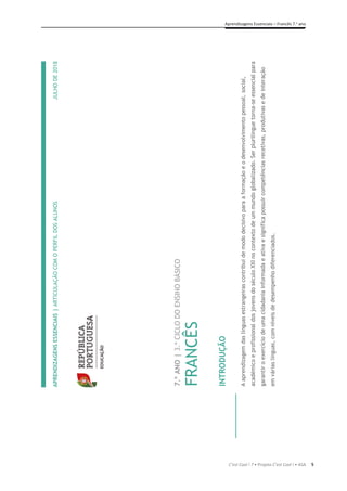 5
Aprendizagens Essenciais – Francês 7.o
ano
C’est Cool ! 7 • Projeto C’est Cool ! • ASA
APRENDIZAGENS
ESSENCIAIS
|
ARTICULAÇÃO
COM
O
PERFIL
DOS
ALUNOS
JULHO
DE
2018








7.º
ANO
|
3.º
CICLO
DO
ENSINO
BÁSICO
FRANCÊS
INTRODUÇÃO
A
aprendizagem
das
línguas
estrangeiras
contribui
de
modo
decisivo
para
a
formação
e
o
desenvolvimento
pessoal,
social,
académico
e
profissional
dos
jovens
do
século
XXI
no
contexto
de
um
mundo
globalizado.
Ser
plurilingue
torna-se
essencial
para
garantir
o
exercício
de
uma
cidadania
informada
e
ativa
e
significa
possuir
competências
recetivas,
produtivas
e
de
interação
em
várias
línguas,
com
níveis
de
desempenho
diferenciados.
 