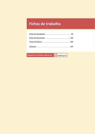 Fichas de trabalho
Fiches de Vocabulaire ....................................................... 85
Fiches de Grammaire ........................................................ 133
Fiches de Culture ............................................................... 183
Solutions ............................................................................ 197
Disponível em formato editável em
 