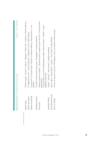 23
© Texto | Mensagens 7.o ano
APRENDIZAGENS
ESSENCIAIS
|
ARTICULAÇÃO
COM
O
PERFIL
DOS
ALUNOS
7.º
ANO
|
3.º
CICLO
|
PORTUGUÊS

Miguel
Torga
“História
antiga”,
“Ariane”
in
Diário
I;
“Segredo”
in
Diário
VIII;
“A
espera”
in
Poemas
Ibéricos
Manuel
da
Fonseca
“O
vagabundo
do
mar”,
“Maria
Campaniça”,
“Mataram
a
tuna”
in
Obra
Poética
Eugénio
de
Andrade
“As
palavras”
in
Coração
do
Dia;
“Canção”
in
Primeiros
Poemas;
“Urgentemente”
in
Até
Amanhã
Sebastião
da
Gama
“O
sonho”
in
Pelo
sonho
é
que
vamos;
“O
papagaio”
in
Itinerário
Paralelo
Ruy
Cinatti
“Meninos
tomaram
coragem”,
“Quando
eu
partir,
quando
eu
partir
de
novo”
in
Nós
não
Somos
deste
Mundo;
“Linha
de
rumo”
in
O
Livro
do
Nómada
Meu
Amigo;
“Morte
em
Timor”,
“Análise”
in
Uma
Sequência
Timorense
Alexandre
O’Neill
“Amigo”,
“Gaivota”,
“Auto-retrato”
in
Poesias
Completas
David
Mourão-Ferreira
“Barco
negro”,
“Maria
Lisboa”,
“Capital”,
“E
por
vezes”
in
Obra
Poética
Percy
B.
Shelley
“Correm
as
fontes
ao
rio
[Love’s
Philosophy]”
(trad.
Luís
Cardim)
in
Horas
de
Fuga

 