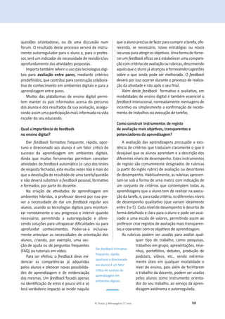 59
© Texto | Mensagens 7.o ano
ƋƵĞƐƚƁĞƐ ŽƌŝĞŶƚĂĚŽƌĂƐ͕ ŽƵ ĚĞ ƵŵĂ ĚŝƐĐƵƐƐĆŽ ŶƵŵ
ĨſƌƵŵ͘KƌĞƐƵůƚĂĚŽĚĞƐƚĞƉƌŽĐĞƐƐŽƐĞƌǀŝƌĄĚĞŝŶƐƚƌƵ-
ŵĞŶƚŽĂƵƚŽƌƌĞŐƵůĂĚŽƌƉĂƌĂŽĂůƵŶŽĞ͕ƉĂƌĂŽƉƌŽĨĞƐ-
ƐŽƌ͕ƐĞƌĄƵŵŝŶĚŝĐĂĚŽƌĚĞŶĞĐĞƐƐŝĚĂĚĞĚĞƌĞǀŝƐĆŽĞͬŽƵ
ĂƉƌŽĨƵŶĚĂŵĞŶƚŽĚĂƐĂƟǀŝĚĂĚĞƐƉƌŽƉŽƐƚĂƐ͘
Importa também referir o uso das tecnologias digi-
tais para ĂǀĂůŝĂĕĆŽ ĞŶƚƌĞ ƉĂƌĞƐ͕ ŵĞĚŝĂŶƚĞ ĐƌŝƚĠƌŝŽƐ
ƉƌĞĚĞĮŶŝĚŽƐ͕ƋƵĞĐŽŶƚƌŝďƵŝƉĂƌĂĐŽŶƐƚƌƵĕĆŽĐŽůĂďŽƌĂ-
ƟǀĂĚĞĐŽŶŚĞĐŝŵĞŶƚŽĞŵĂŵďŝĞŶƚĞƐĚŝŐŝƚĂŝƐĞƉĂƌĂĂ
aprendizagem entre pares.
Muitas das plataformas de ensino digital permi-
tem manter os pais informados acerca do percurso
ĚŽƐĂůƵŶŽƐĞĚŽƐƌĞƐƵůƚĂĚŽƐĚĂƐƵĂĂǀĂůŝĂĕĆŽ͕ĂƐƐĞŐƵ-
ƌĂŶĚŽĂƐƐŝŵƵŵĂƉĂƌƟĐŝƉĂĕĆŽŵĂŝƐŝŶĨŽƌŵĂĚĂŶĂǀŝĚĂ
escolar do seu educando.
YƵĂůĂŝŵƉŽƌƚąŶĐŝĂĚŽĨĞĞĚďĂĐŬ
ŶŽĞŶƐŝŶŽĚŝŐŝƚĂů͍
Dar feedback ĨŽƌŵĂƟǀŽ ĨƌĞƋƵĞŶƚĞ͕ ƌĄƉŝĚŽ͕ ŽƉŽƌ-
ƚƵŶŽĞĚŝƌĞĐŝŽŶĂĚŽĂŽƐĂůƵŶŽƐĠƵŵĨĂƚŽƌĐƌşƟĐŽĚĞ
sucesso da aprendizagem em ambientes digitais.
Ainda que muitas ferramentas permitam conceber
ĂƟǀŝĚĂĚĞƐĚĞfeedbackĂƵƚŽŵĄƟĐŽ;ŽĐĂƐŽĚŽƐƚĞƐƚĞƐ
ĚĞƌĞƐƉŽƐƚĂĨĞĐŚĂĚĂͿ͕ĞƐƚĞŵƵŝƚĂƐǀĞǌĞƐŶĆŽĠŵĂŝƐĚŽ
que a devolução do resultado de uma tarefa/questão
e não ĚĞǀĞƌĄƐƵďƐƟƚƵŝƌŽfeedbackƉĞƐƐŽĂů͕ĨŽƌŵĂƟǀŽ
ĞĨŽƌŵĂĚŽƌ͕ƉŽƌƉĂƌƚĞĚŽĚŽĐĞŶƚĞ͘
EĂ ĐƌŝĂĕĆŽ ĚĞ ĂƟǀŝĚĂĚĞƐ ĚĞ ĂƉƌĞŶĚŝǌĂŐĞŵ Ğŵ
ĂŵďŝĞŶƚĞƐŚşďƌŝĚŽƐ͕ŽƉƌŽĨĞƐƐŽƌĚĞǀĞƌĄƉŽƌŝƐƐŽƉƌĞ-
ver a necessidade de dar um feedback regular aos
ĂůƵŶŽƐ͕ƵƐĂŶĚŽĂƐƚĞĐŶŽůŽŐŝĂƐĚŝŐŝƚĂŝƐƉĂƌĂŵŽŶŝƚŽƌŝ-
zar remotamente o seu progresso e intervir quando
ŶĞĐĞƐƐĄƌŝŽ͕ ƉĞƌŵŝƟŶĚŽ Ă ĂƵƚŽƌƌĞŐƵůĂĕĆŽ Ğ ŽĨĞƌĞ-
ĐĞŶĚŽƐŽůƵĕƁĞƐƉĂƌĂƵůƚƌĂƉĂƐƐĂƌĚŝĮĐƵůĚĂĚĞƐŽƵƉĂƌĂ
ĂƉƌŽĨƵŶĚĂƌ ĐŽŶŚĞĐŝŵĞŶƚŽƐ͘ WŽĚĞƌͲƐĞͲĄ ŝŶĐůƵƐŝǀĂ-
mente antecipar as necessidades de orientação dos
ĂůƵŶŽƐ͕ ĐƌŝĂŶĚŽ͕ ƉŽƌ ĞǆĞŵƉůŽ͕ ƵŵĂ ƐĞĐ-
ção de ajuda ou de perguntas frequentes
;YͿŽƵƚƵƚŽƌŝĂŝƐĞŵǀşĚĞŽ͘
WĂƌĂƐĞƌĞĨĞƟǀŽ͕Žfeedback deve evi-
denciar as competências já adquiridas
pelos alunos e oferecer novas possibilida-
des de aprendizagem e de evidenciação
ĚĂƐŵĞƐŵĂƐ͘hŵfeedback focado apenas
ŶĂŝĚĞŶƟĮĐĂĕĆŽĚĞĞƌƌŽƐĠƉŽƵĐŽƷƚŝůĞƐſ
terá verdadeiro impacto se incidir naquilo
ƋƵĞŽĂůƵŶŽƉƌĞĐŝƐĂĚĞĨĂǌĞƌƉĂƌĂĐƵŵƉƌŝƌĂƚĂƌĞĨĂ͕ŽĨĞ-
ƌĞĐĞŶĚŽ͕ ƐĞ ŶĞĐĞƐƐĄƌŝŽ͕ ŶŽǀĂƐ ĞƐƚƌĂƚĠŐŝĂƐ ŽƵ ŶŽǀŽƐ
ƌĞĐƵƌƐŽƐƉĂƌĂĂƟŶŐŝƌŽƐŽďũĞƟǀŽƐ͘hŵĂĨŽƌŵĂĚĞĨŽƌŶĞ-
cer um feedbackĞĮĐĂǌƐĞƌĄĞƐƚĂďĞůĞĐĞƌƵŵĂĐŽŵƉĂƌĂ-
ĕĆŽĐŽŵĐƌŝƚĠƌŝŽƐĚĞĂǀĂůŝĂĕĆŽŽƵƌƵďƌŝĐĂƐ͕ĚĞƐĐƌĞǀĞŶĚŽ
aquilo que o aluno já alcançou e fornecendo sugestões
ƐŽďƌĞŽƋƵĞĂŝŶĚĂƉŽĚĞƐĞƌŵĞůŚŽƌĂĚŽ͘Kfeedback
deverá por isso ocorrer durante o processo de realiza-
ĕĆŽĚĂĂƟǀŝĚĂĚĞĞŶĆŽĂƉſƐŽƐĞƵĮŶĂů͘
Além deste feedback ĨŽƌŵĂƟǀŽĞĂǀĂůŝĂƟǀŽ͕Ğŵ
modalidades de ensino digital é também essencial o
feedback ŝŶƚĞƌĂĐŝŽŶĂů͕ŶŽŵĞĂĚĂŵĞŶƚĞŵĞŶƐĂŐĞŶƐĚĞ
ŝŶĐĞŶƟǀŽŽƵƐŝŵƉůĞƐŵĞŶƚĞĂĐŽŶĮƌŵĂĕĆŽĚĞƌĞĐĞďŝ-
ŵĞŶƚŽĚĞƚƌĂďĂůŚŽƐŽƵĞǆĞĐƵĕĆŽĚĞƚĂƌĞĨĂƐ͘
ŽŵŽĐŽŶƐƚƌƵŝƌŝŶƐƚƌƵŵĞŶƚŽƐĚĞƌĞŐŝƐƚŽ
ĚĞĂǀĂůŝĂĕĆŽŵĂŝƐŽďũĞƟǀŽƐ͕ƚƌĂŶƐƉĂƌĞŶƚĞƐĞ
ƉŽƚĞŶĐŝĂĚŽƌĞƐĚĂĂƉƌĞŶĚŝǌĂŐĞŵ͍
ĂǀĂůŝĂĕĆŽĚĂƐĂƉƌĞŶĚŝǌĂŐĞŶƐƉƌĞƐƐƵƉƁĞĂĞǆŝƐ-
tência de critérios que traduzam claramente o que é
desejável que os alunos aprendam e a descrição dos
diferentesŶşǀĞŝƐĚĞĚĞƐĞŵƉĞŶŚŽ͘ Estes instrumentos
de registo são comummente designados de rubricas
;ĂƉĂƌƟƌĚŽŝŶŐůġƐƌƵďƌŝĐ) de avaliação ou descritores
ĚĞĚĞƐĞŵƉĞŶŚŽ͘,ĂďŝƚƵĂůŵĞŶƚĞ͕ĂƐƌƵďƌŝĐĂƐĂƉƌĞƐĞŶ-
tam-se sob a forma de uma matriz com indicação de
um conjunto de critérios que contemplem todas as
ĂƉƌĞŶĚŝǌĂŐĞŶƐƋƵĞŽĂůƵŶŽƚĞŵĚĞƌĞĂůŝǌĂƌŶĂĞǆĞĐƵ-
ĕĆŽĚĂƚĂƌĞĨĂ͕Ğ͕ƉĂƌĂĐĂĚĂĐƌŝƚĠƌŝŽ͕ŽƐĚŝĨĞƌĞŶƚĞƐŶşǀĞŝƐ
ĚĞĚĞƐĞŵƉĞŶŚŽƋƵĂůŝƚĂƟǀŽ;ƋƵĞǀĂƌŝĂŵŝĚĞĂůŵĞŶƚĞ
ĞŶƚƌĞϯĞϱͿ͘ĂĚĂŶşǀĞůĚĞĚĞƐĞŵƉĞŶŚŽĠĚĞƐĐƌŝƚŽĚĞ
ĨŽƌŵĂĚĞƚĂůŚĂĚĂĞĐůĂƌĂƉĂƌĂŽĂůƵŶŽĞƉŽĚĞƐĞƌĂƐƐŽ-
ĐŝĂĚŽĂƵŵĂĞƐĐĂůĂĚĞǀĂůŽƌĞƐ͕ƉĞƌŵŝƟŶĚŽĂƐƐŝŵĂŽ
professor criar registos de avaliação mais transparen-
ƚĞƐĞĐŽĞƌĞŶƚĞƐĐŽŵŽƐŽďũĞƟǀŽƐĚĞĂƉƌĞŶĚŝǌĂŐĞŵ͘
As rubricas podem ser usadas para avaliar qual-
ƋƵĞƌ ƟƉŽ ĚĞ ƚƌĂďĂůŚŽ͕ ĐŽŵŽ ƉĞƐƋƵŝƐĂƐ͕
ƚƌĂďĂůŚŽƐĞŵŐƌƵƉŽ͕ĂƉƌĞƐĞŶƚĂĕƁĞƐ͕ƌĞƐĞ-
ŶŚĂƐ͕ ƉŽƌƚĞĨſůŝŽƐ͕ ĚĞďĂƚĞƐ͕ ƉƌŽĚƵĕĆŽ ĚĞ
ƉŽĚĐĂƐƚƐ͕ ǀşĚĞŽƐ͕ ĞƚĐ͕͘ ƐĞŶĚŽ ĞǆƚƌĞŵĂ-
mente úteis em qualquer modalidade e
ŶşǀĞůĚĞĞŶƐŝŶŽ͕ƉŽŝƐĂůĠŵĚĞĨĂĐŝůŝƚĂƌĞŵ
ŽƚƌĂďĂůŚŽĚŽĚŽĐĞŶƚĞ͕ƉŽĚĞŵƐĞƌƵƐĂĚĂƐ
pelos alunos como instrumento orienta-
ĚŽƌĚŽƐĞƵƚƌĂďĂůŚŽ͕ĂŽƐĞƌǀŝĕŽĚĂĂƉƌĞŶ-
ĚŝǌĂŐĞŵĂƵƚſŶŽŵĂĞĂƵƚŽƌƌĞŐƵůĂĚĂ͘
Dar feedbackĨŽƌŵĂƟǀŽ
ĨƌĞƋƵĞŶƚĞ͕ƌĄƉŝĚŽ͕
oportuno e direcionado
aos alunos é um fator
ĐƌşƟĐŽĚĞƐƵĐĞƐƐŽĚĂ
aprendizagem em
ambientes digitais.
 