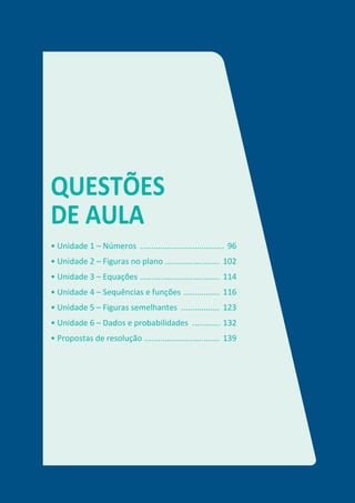 QUESTÕES
DE AULA
• Unidade 1 – Números ..................................... 96
• Unidade 2 – Figuras no plano ........................ 102
• Unidade 3 – Equações ................................... 114
• Unidade 4 – Sequências e funções ................ 116
• Unidade 5 – Figuras semelhantes ................. 123
• Unidade 6 – Dados e probabilidades ............ 132
• Propostas de resolução ................................. 139
 