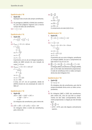 Questões de aula
146 ©ASA, PRISMA 7, Dossiê do Professor
Questão de aula n.o
40
1. Opção [B]
Quaisquer dois círculos são sempre semelhantes.
2.
2.1 Os pentágonos [ABCDE] e [FGHIJ] são semelhan-
tes, pois dois polígonos regulares com o mesmo
número de lados são semelhantes.
2.2 ‫ݎ‬ =
଺
ହ
= 1,2
Questão de aula n.o
41
1. Opção [B]
‫ݎ‬ଶ
= ቀ
ଶ
଺
ቁ
ଶ
= ቀ
ଵ
ଷ
ቁ
ଶ
=
ଵ
ଽ
2.
2.1 ܲ[஺஻஼] = 15 × 4 = 60 cm
‫ݎ‬ =
௉
௉[ಲಳ಴]
ଵ
ସ
=
௉
଺଴
฻ ܲ =
ଵ×଺଴
ସ
฻ ܲ =
଺଴
ସ
฻ ܲ = 15
O perímetro, em cm, de um triângulo equilátero,
obtido de [ABC] através de uma redução de
razão
ଵ
ସ
é 15 cm.
2.2 ‫ܣ‬[஽ாிீ] = 15 × 15 = 225 cm2
‫ݎ‬ଶ
=
஺
஺[ವಶಷಸ]
2ଶ
=
஺
ଶଶହ
฻ 4 =
஺
ଶଶହ
฻ ‫ܣ‬ = 4 × 225
฻ ‫ܣ‬ = 900
A área, em cm2
, de um quadrado, obtido de
[DEFG] através de uma ampliação de razão 2 é
900 cm2
.
Questão de aula n.o
42
1. Opção [B]
‫ܥܣ‬
መ‫ܤ‬ = 180° െ (105° + 28°) =
= 180° െ 133° =
= 47°
Os triângulos são semelhantes, pelo critério AA.
2.
2.1 ‫ܱܮ‬
෠ܵ = ‫ܷܣ‬
෡‫ܮ‬ = 25° e ܱܵ
መ‫ܮ‬ = ܷ‫ܮ‬
෠‫ܣ‬ = 30°
Os triângulos [SOL] e [LUA] são semelhantes,
pelo critério AA.
2.2
௎௅
തതതത
ைௌ
തതതത
=
௎஺
തതതത
ை௅
തതതത
ଵଷ
଺,ହ
=
௎஺
തതതത
ସ
฻ ܷ‫ܣ‬
തതതത =
ଵଷ×ସ
଺,ହ
฻ ܷ‫ܣ‬
തതതത =
ହଶ
଺,ହ
฻ ܷ‫ܣ‬
തതതത = 8
O comprimento do lado [UA] é 8 cm.
Questão de aula n.o
43
1. Opção [D]
ଵ଴
ସ
= 2,5 ;
ହ
ଶ
= 2,5 e
଻
ଷ
ൎ 2,3
2.
2.1 ‫ݎ‬ =
ଵଶ
଼
= 1,5
ܲ[ெ஺ோ] = 8 + 10 + 16 = 34 cm
‫ݎ‬ =
௉
௉[ಲಳ಴]
฻ 1,5 =
௉
ଷସ
฻ ܲ = 34 × 1,5
฻ ܲ = 51
O perímetro de um outro triângulo, semelhante
ao triângulo [MAR], em que o comprimento do
lado menor é 12 cm é 51 cm.
2.2
ைோ
തതതത
ெோ
തതതതത
=
଼
ଵ଺
= 0,5;
ூை
തതത
஺ோ
തതതത
=
ହ
ଵ଴
= 0,5 e
ோூ
തതത
஺ெ
തതതതത
=
ସ
଼
= 0,5.
Otriângulo [RIO] ésemelhante aotriângulo [MAR],
pois os três lados são diretamente proporcionais.
A razão de semelhança entre os lados correspon-
dentes dos dois triângulos é 0,5.
Questão de aula n.o
44
1. Opção [B]
ଵହ
ଷ
= 5 e
଼
ଶ
= 4
Os triângulos não são semelhantes, pois não há
proporcionalidade direta entre os lados corres-
pondentes.
2.
2.1 Os triângulos [ABC] e [CDE] são semelhantes,
pelo critério LAL, uma vez que têm os compri-
mentos de dois lados correspondentes direta-
mente proporcionais e o ângulo por eles formado
igual:
•
஼ா
തതതത
஺஼
തതതത
=
஼஽
തതതത
஻஼
തതതത
= 3
• ‫ܥܣ‬
መ‫ܤ‬ = ‫ܥܧ‬
መ‫ܦ‬, pois são ângulos verticalmente
opostos.
 