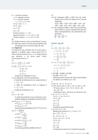 Testes
©ASA, PRISMA 7, Dossiê do Professor 223
9. x ՜ primeiro número
x + 1՜ segundo número
x + 2՜ terceiro número
x + x + 1 + x + 2 = 114
฻ 3x = 114  1  2
฻ 3x = 111
฻ x =
ଵଵଵ
ଷ
฻ x = 37
Primeiro número ՜ x = 37
Segundo número ՜ x + 1 = 37 + 1 = 38
Terceiro número ՜ x + 2 = 37 + 2 = 39
10.
10.1 A figura número sete é constituída por 15 aves.
10.2 Não, pois todos os termos desta sequência são
constituídos por um número ímpar de aves.
10.3 Opção [C]
O número de aves aumenta de um termo para o
seguinte 2 unidades, logo o termo geral terá 2n.
Como o primeiro termo é 3 e 2 u 1 = 2, então teremos
que adicionar 1 ao termo geral. Assim,
o termo geral será 2n + 1.
11.
11.1 ‫ݎ‬ =
ଽ (:ଷ)
ଵଶ (:ଷ)
=
ଷ
ସ
= 0,75
11.2
ଵଶ
ଽ
=
௟
ଷ
฻ 12 × 3 = 9 × ݈
฻ 36 = 9݈
฻
ଷ଺
ଽ
= ݈
฻ ݈ = 4
A largura do retângulo A é 4 cm.
12. Os retângulos A e D são semelhantes.
A razão de semelhança entre os comprimentos é
‫ݎ‬ =
଺
ସ
= 1,5.
A razão de semelhança entre as larguras é
‫ݎ‬ =
ଷ
ଶ
= 1,5.
A razão de semelhança é 1,5.
13.
13.1 ‫ݎ‬ =
ଶ
ସ
= 0,5
A razão da semelhança que transforma o qua-
drilátero [ABCD] no quadrilátero [A'B'C'D'] é 0,5.
13.2 ܲ[஺’஻’஼’஽’] = ‫ݎ‬ × ܲ[஺஻஼஽]
฻ ܲ[஺’஻’஼’஽’] = 0,5 × 34
฻ ܲ[஺’஻’஼’஽’] = 17
O perímetro do quadrilátero [‫ܣ‬ᇱ
‫ܤ‬ᇱ
‫ܥ‬ᇱ
‫ܦ‬ᇱ] é 17 cm.
13.3 ‫ݎ‬ଶ
=
஺[ಲ’ಳ’಴’ವ’]
஺[ಲಳ಴ವ]
฻ 0,5ଶ
=
ଵଶ
஺[ಲಳ಴ವ]
฻ 0,25 =
ଵଶ
஺[ಲಳ಴ವ]
฻ 0,25 × ‫ܣ‬[஺஻஼஽] = 12
฻ ‫ܣ‬[஺஻஼஽] =
ଵଶ
଴,ଶହ
฻ ‫ܣ‬[஺஻஼஽] = 48
A área do quadrilátero [ABCD] é 48 cm2
.
14.
14.1 Os triângulos [ABC] e [DEF] não são seme-
lhantes, pois só têm um ângulo com a mesma
amplitude.
‫ܥܣ‬
መ‫ܤ‬ = 180°  (110° + 45°) = 180°  155° = 25°
‫ܦܧ‬
෡‫ܨ‬ = 180°  (45° + 35°) = 180°  80° = 100°
14.2 Os triângulos [PQR] e [STU] são semelhantes,
pelo critério LLL, pois os comprimentos dos três
lados correspondentes são diretamente pro-
porcionais.
ௌ௎
തതതത
௉ோ
തതതത
=
ௌ்
തതതത
௉ொ
തതതത
=
்௎
തതതത
ொோ
തതതത
= 2
Teste 6B – pág. 186
1.
1.1 െ ቀ2 െ
ଵ
ହ
ቁ െ ቀ3 െ
ହ
ଶ
ቁ =
= െ2 +
ଵ
ହ
െ 3 +
ହ
ଶ
=
= െ5 +
ଵ
ହ
+
ହ
ଶ
=
= െ
ହ଴
ଵ଴
+
ଶ
ଵ଴
+
ଶହ
ଵ଴
=
= െ
ଶଷ
ଵ଴
1.2 െ(െ1 + 2) െ ቀ
ଶ
ଷ
െ
ଵ
ଶ
ቁ +
ଵ
ଶ
=
= 1 െ 2 െ
ଶ
ଷ
+
ଵ
ଶ
+
ଵ
ଶ
=
= െ1 െ
ଶ
ଷ
+ 1 =
= െ
ଶ
ଷ
2. 397 000  82 000 = 315 000
315 000 = 3,15 u 105
A diferença entre número de alunos matriculados
em 2020 e em 1978 foi 3,15 u 105
.
3.
3.1 4n + 8  2n + 2  8 = 2n + 2
3.2 14º termo: para n = 14, 2 u 14 + 2 = 28 + 2 = 30
9º termo: para n = 9, 2 u 9 + 2 = 18 + 2 = 20
30  20 = 10
A diferença entre o 14º termo e o 9º termo é 10.
4. 2x – 2 = 6 – x – 4x + 6
฻ 2x + x + 4x = 6 + 6 + 2
฻ 7x = 14
฻ x =
ଵସ
଻
฻ x = 2
C.S. = {2}
Equação possível determinada.
5. A = {1, 5, 3, 2, 7, 8}
Mediana do conjunto A: 1, 2, 3, 5, 7, 8
‫݁ܯ‬ =
ଷାହ
ଶ
=
଼
ଶ
= 4
5x  15 = 5x  3x  3
฻ 5x  5x + 3x = 3 + 15
฻ 3x = 12
฻ x =
ଵଶ
ଷ
฻ x = 4
C.S. = {4}
A mediana do conjunto A é solução da equação.
 