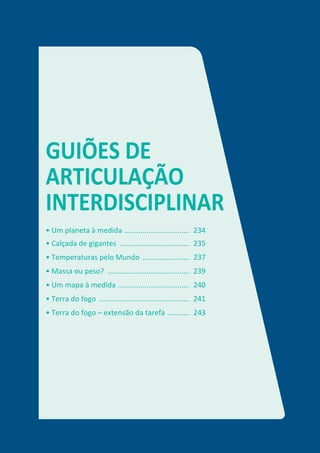 GUIÕES DE
ARTICULAÇÃO
INTERDISCIPLINAR
• Um planeta à medida ................................ 234
• Calçada de gigantes .................................. 235
• Temperaturas pelo Mundo ....................... 237
• Massa ou peso? ........................................ 239
• Um mapa à medida ................................... 240
• Terra do fogo ............................................ 241
• Terra do fogo – extensão da tarefa ........... 243
 